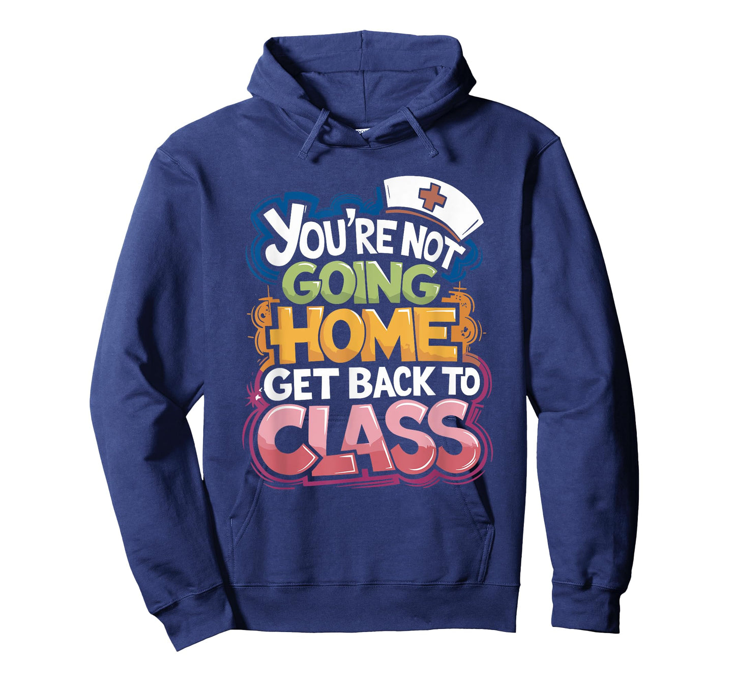 You Are Not Going Home Get Back To Class, School Nurse T-Shirt