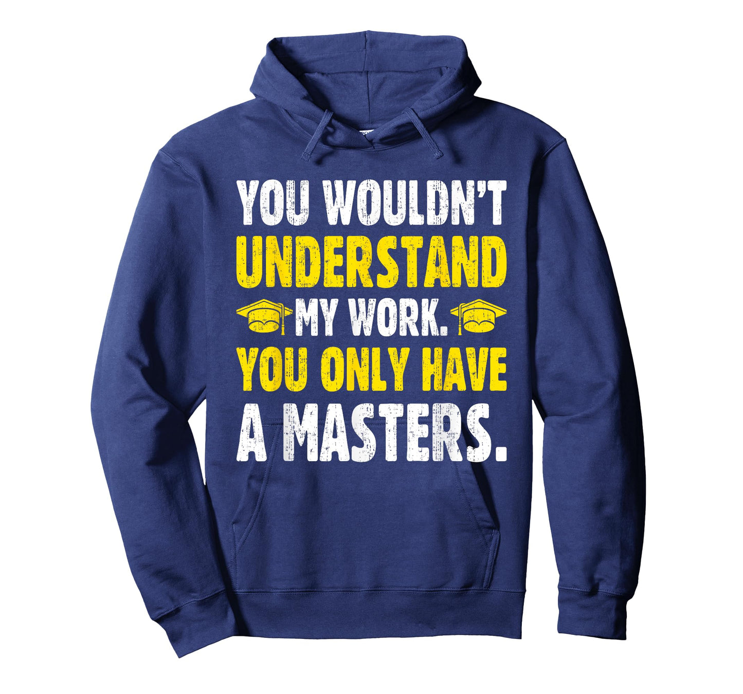 You Wouldn't Understand My Work You Only Have A Masters T-Shirt