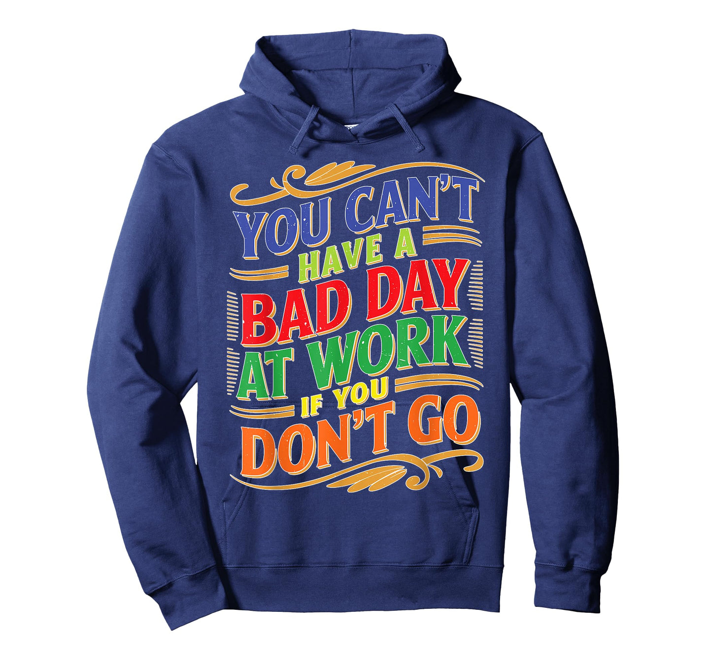 You Can't Have A Bad Day At Work If You Don't Go T-Shirt