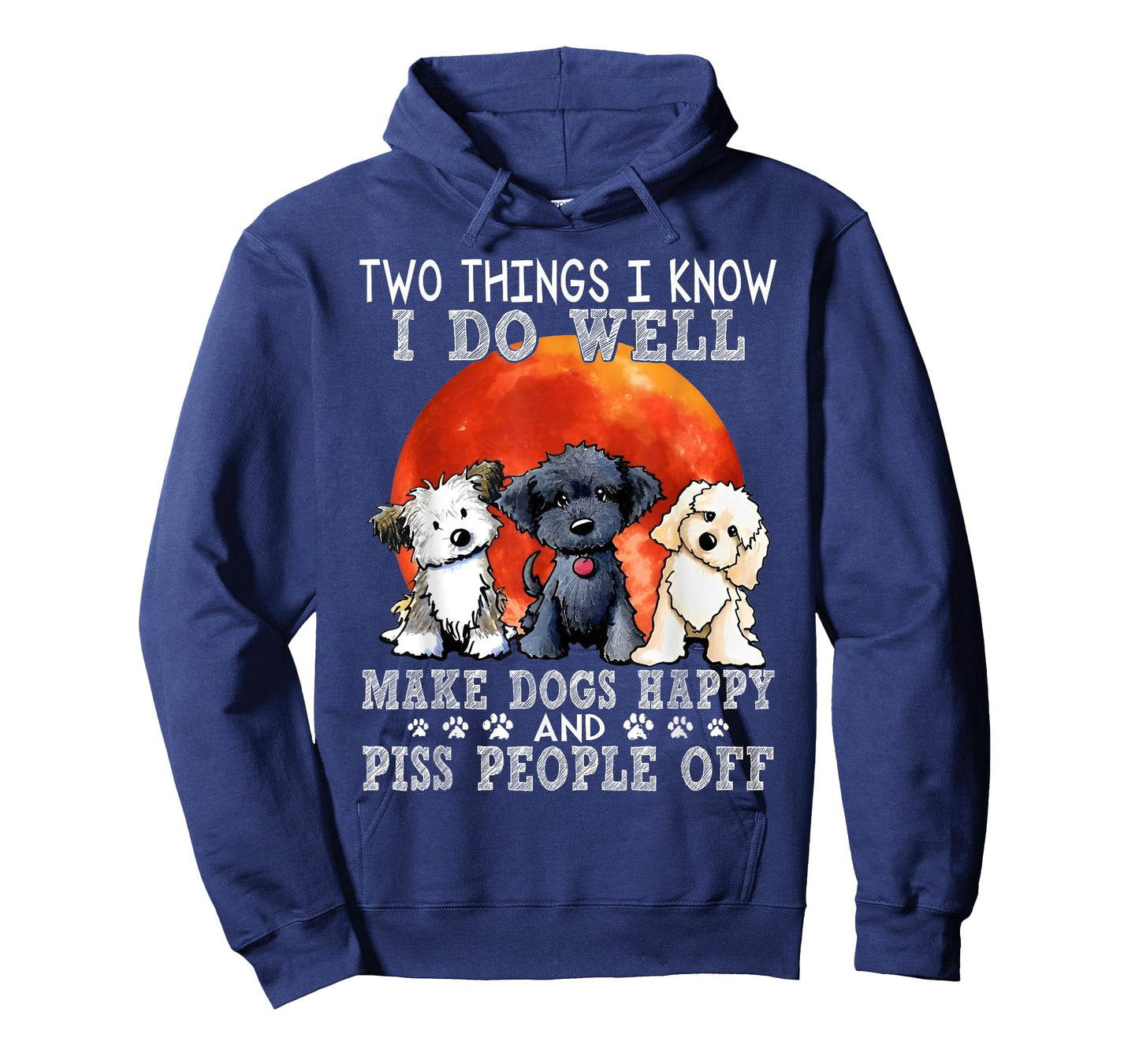 Two Things I Know I Do Well Make Dogs Happy And Piss People T-Shirt