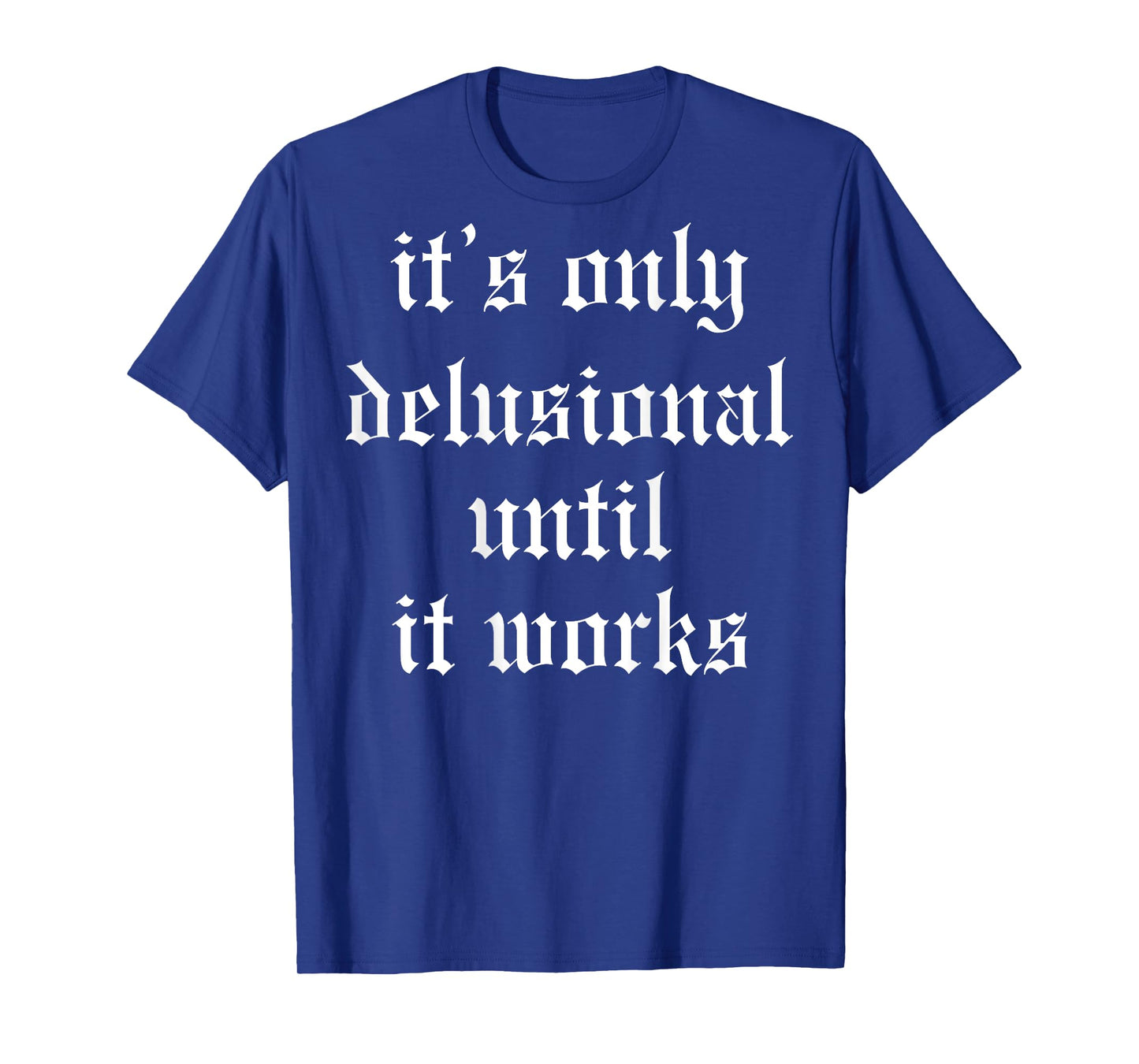 It's Only Delusional Until It Works (on back) T-Shirt