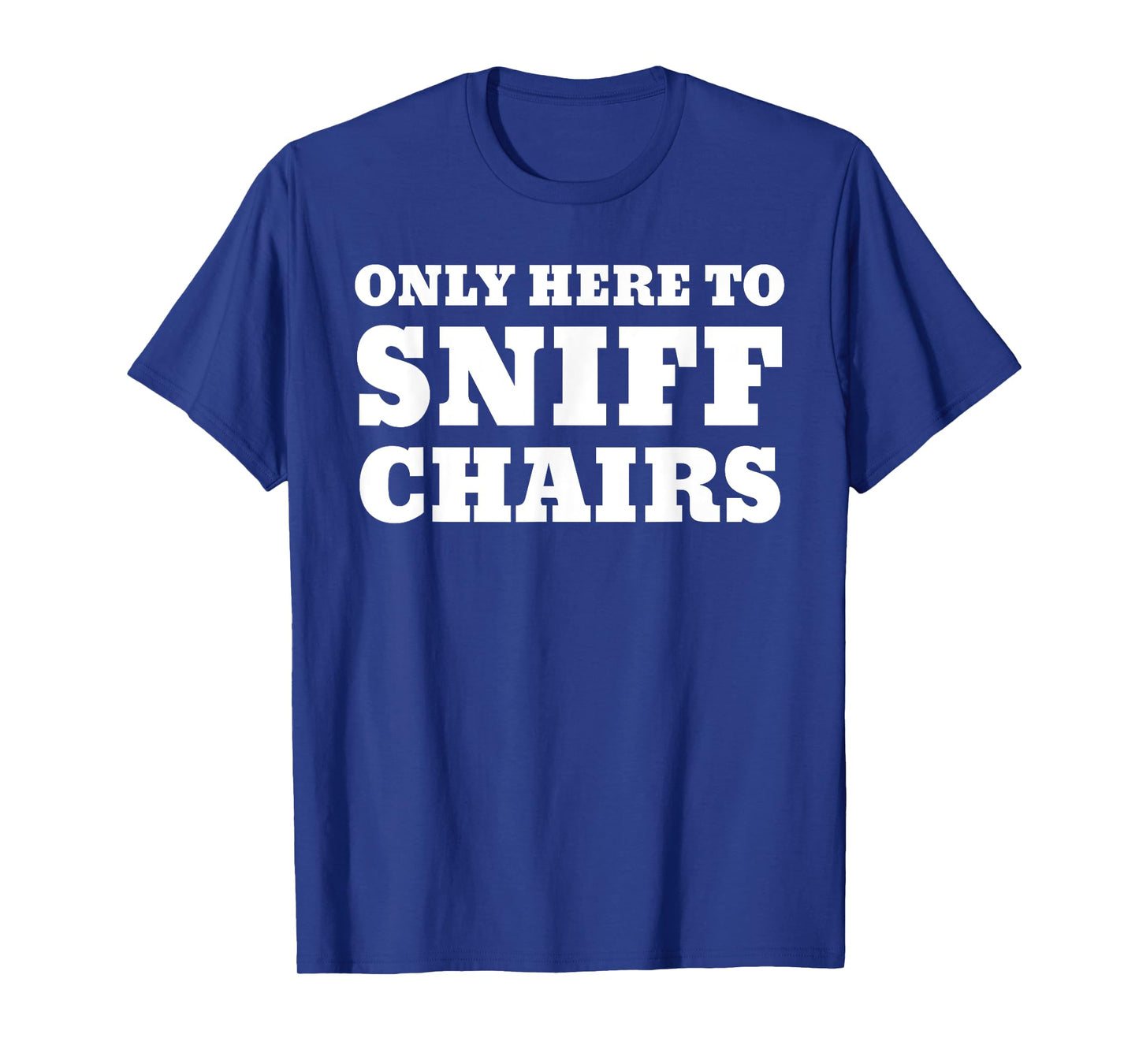 Only Here To Sniff Chairs T-Shirt
