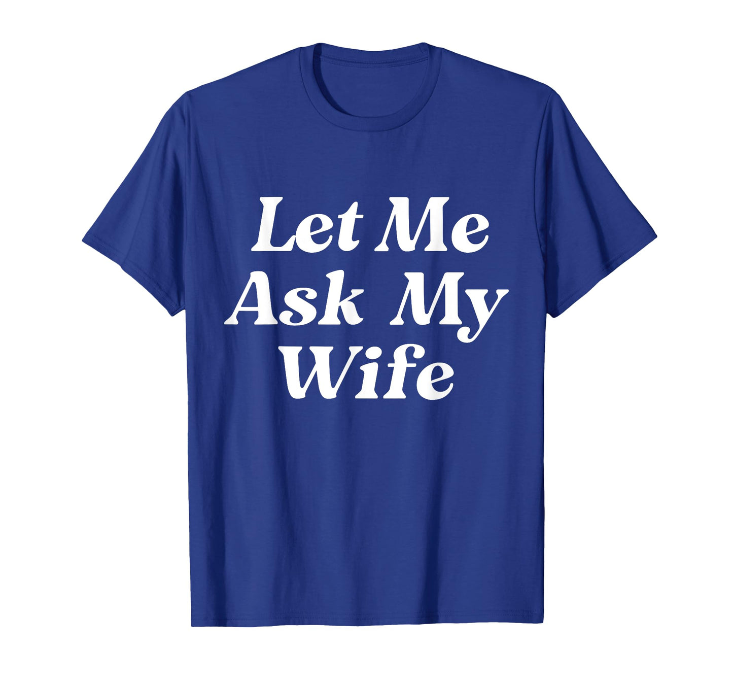 Let Me Ask My Wife Funny Husband Dad Saying Father's Day T-Shirt