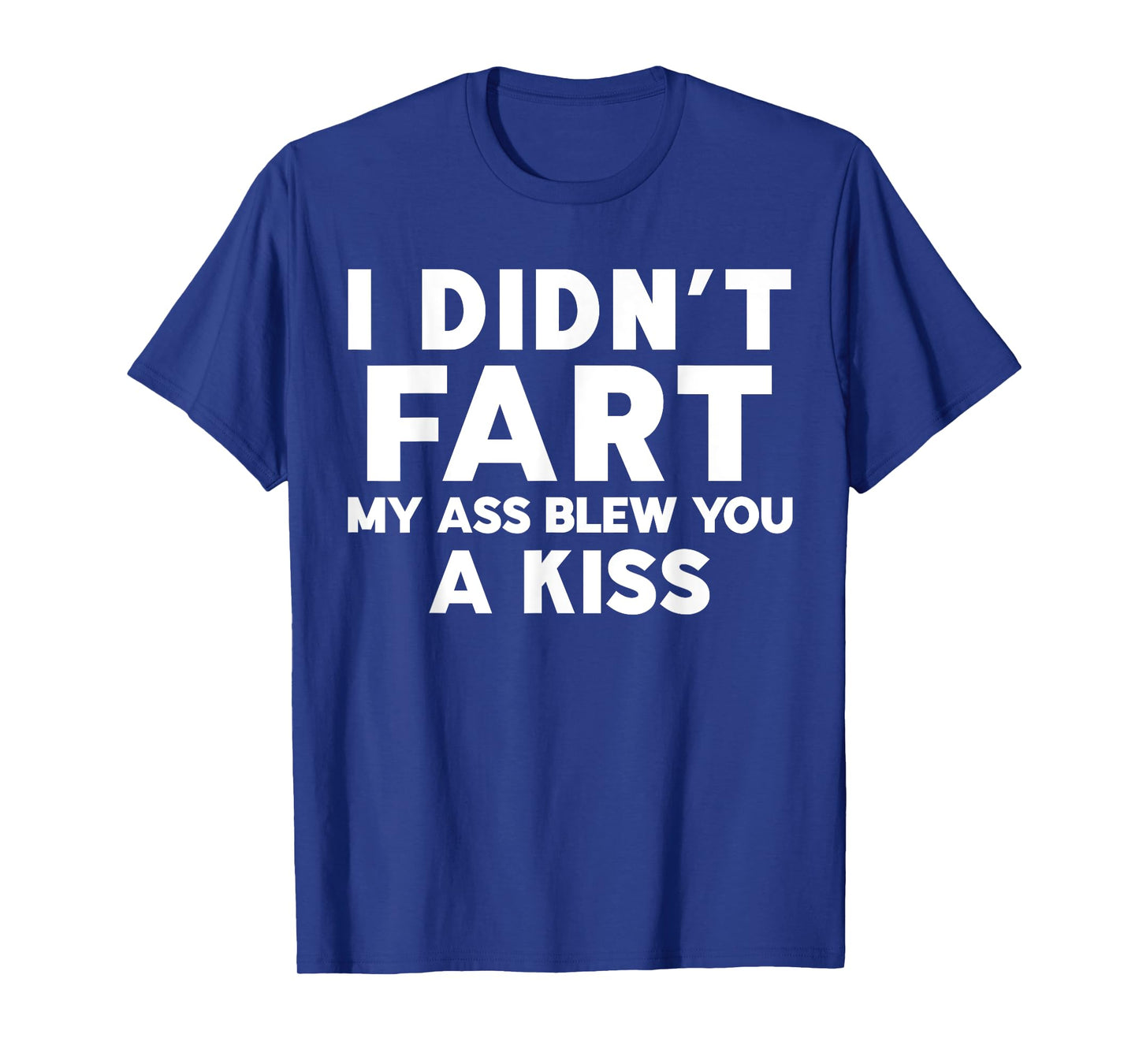I Didn't Fart My Ass Blew You A Kiss Funny Sarcasm Jokes T-Shirt
