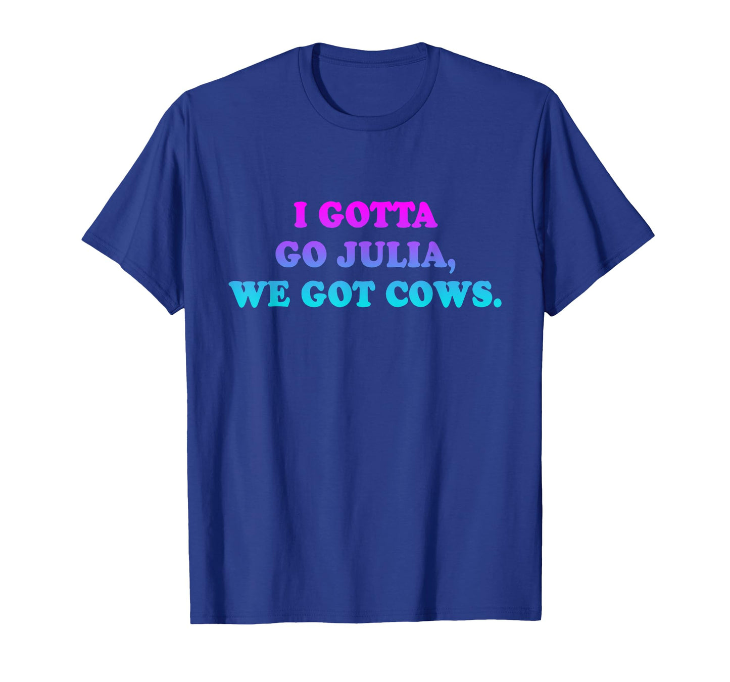 I Gotta Go Julia, We Got Cows Apparel Funny saying quote T-Shirt