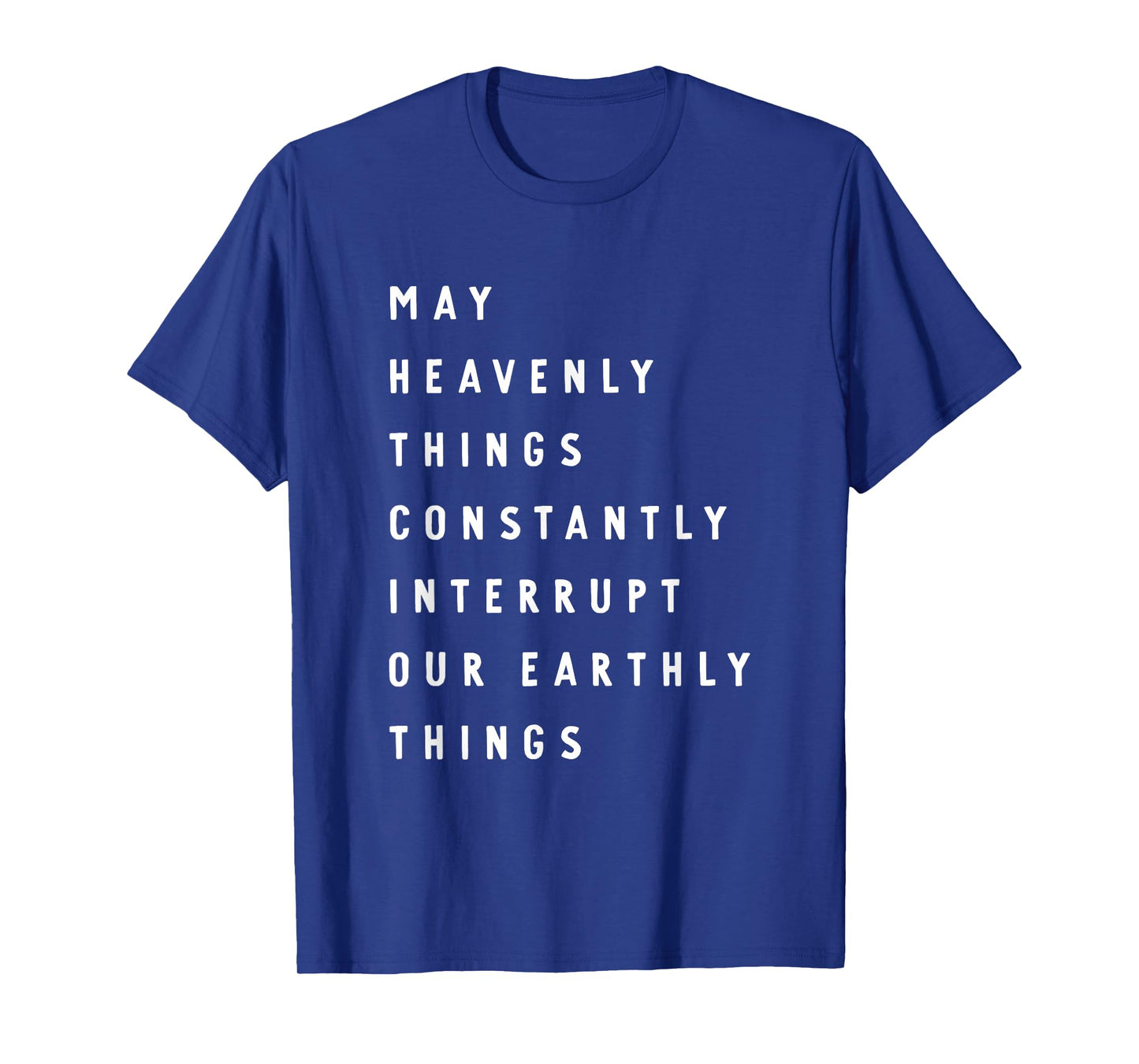 May Heavenly Things Constantly Interrupt Our Earthly Things T-Shirt