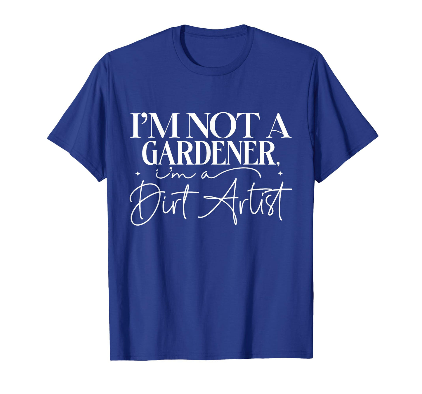 I'm Not A Gardener I'm A Dirt Artist Funny Gardening Lovers T-Shirt