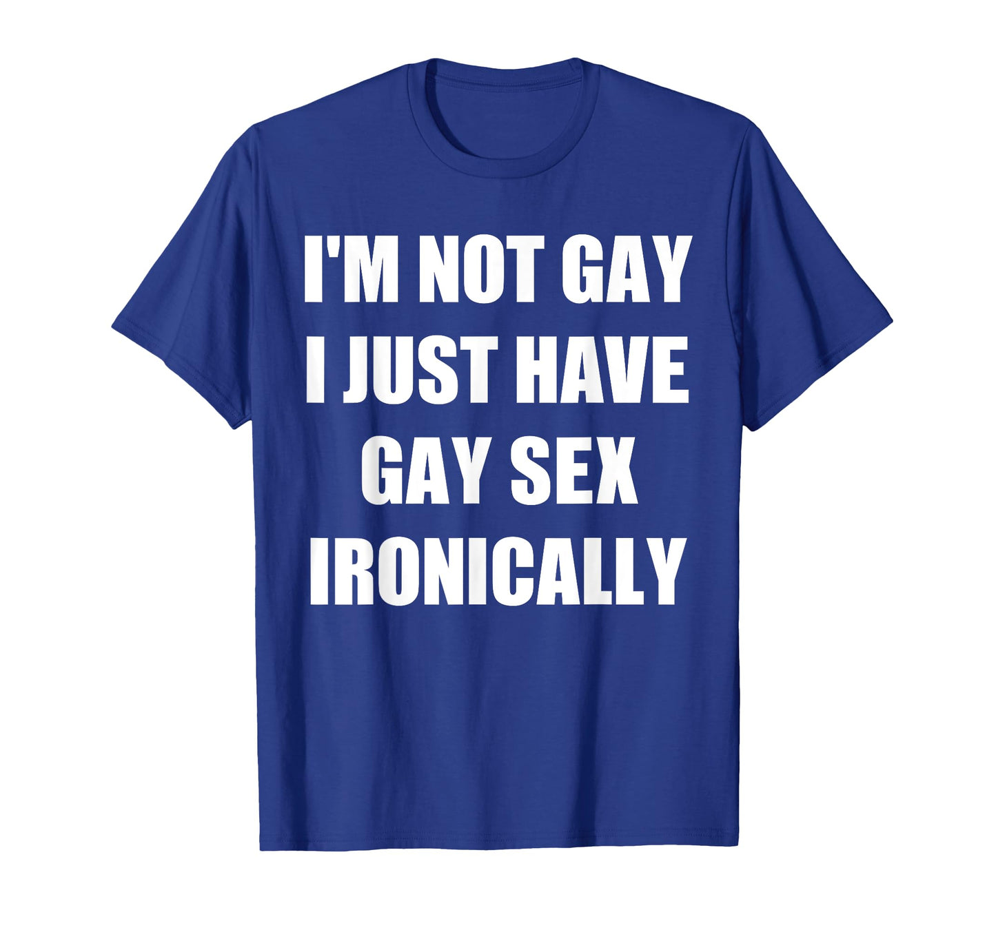 Iโm Not Gay I Just Have Gay Sex Ironically T-Shirt