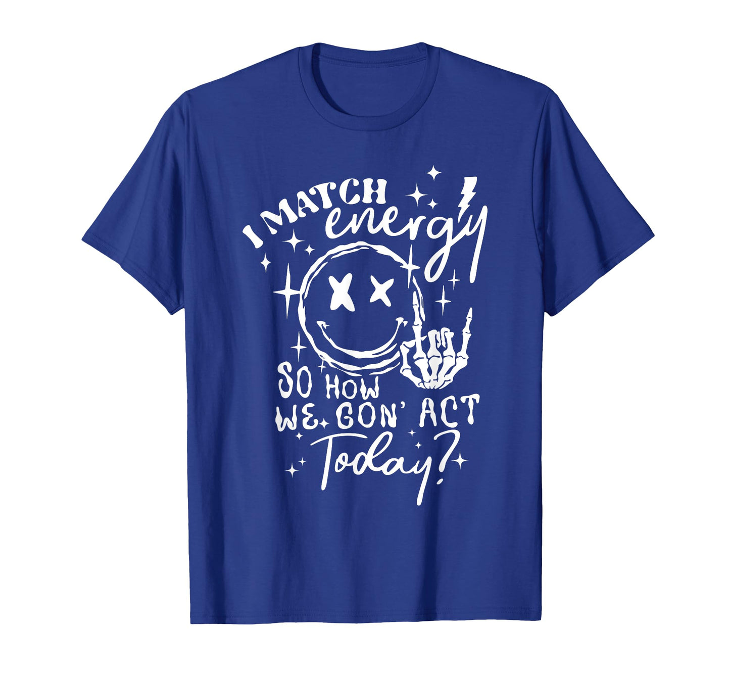 I Match Energy So How We Gone Act Today Funny Skeleton Hand T-Shirt