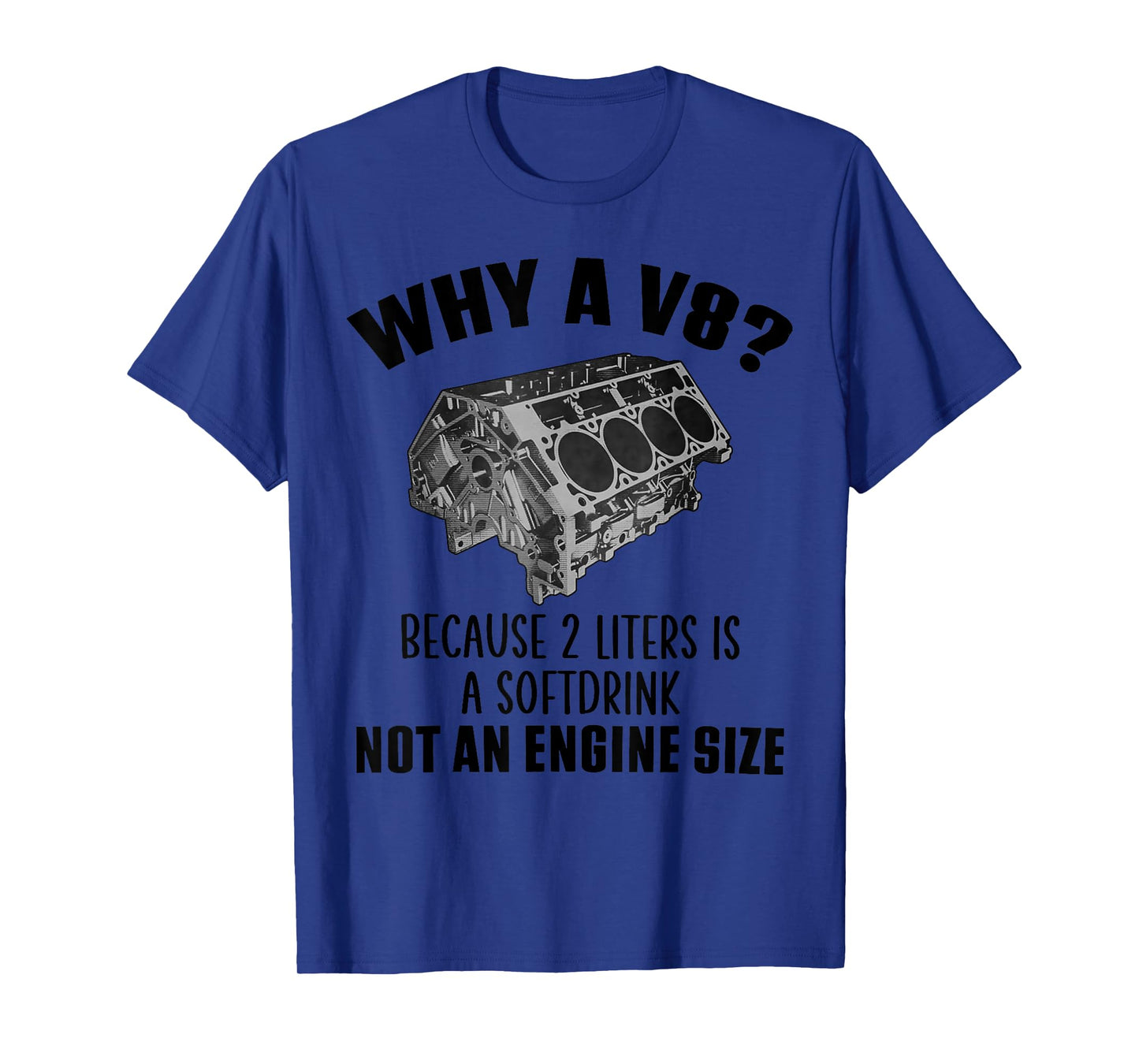 Why a V8 Because 2 liters is a softdrink not an engine size T-Shirt
