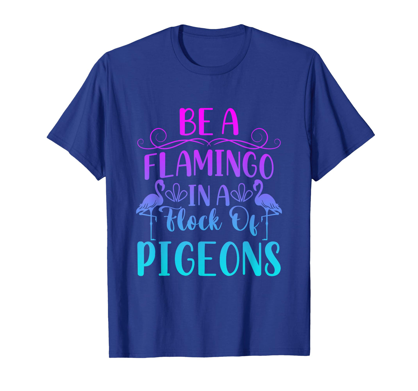 Be a flamingo in a flock of pigeons Funny saying T-Shirt