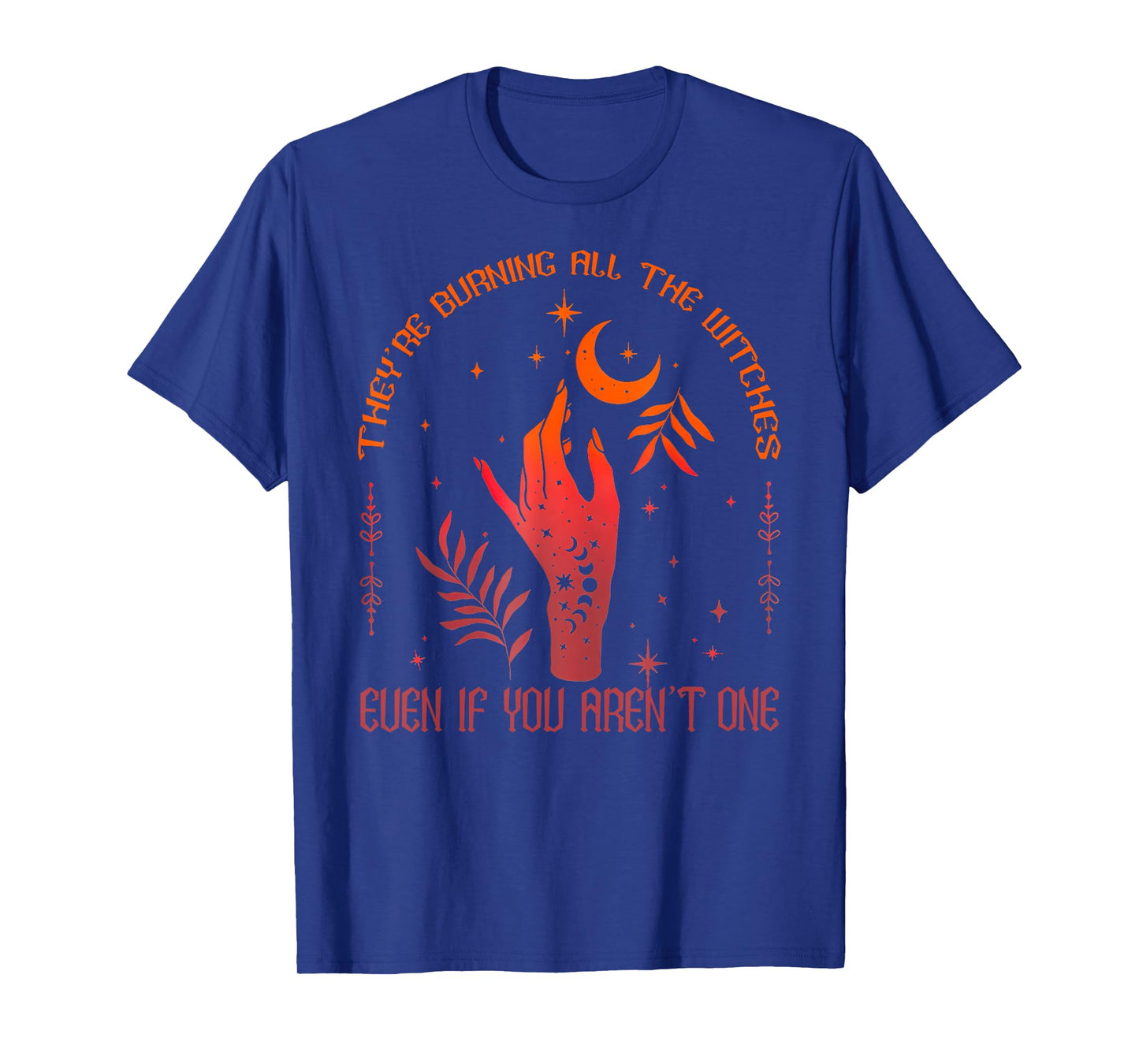 They're Burning All The Witches Even If You Aren't One T-Shirt