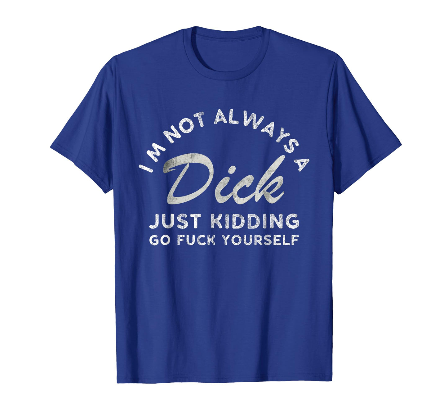 I'm Not Always A Dick - Just Kidding Go Fuck Yourself Humor T-Shirt