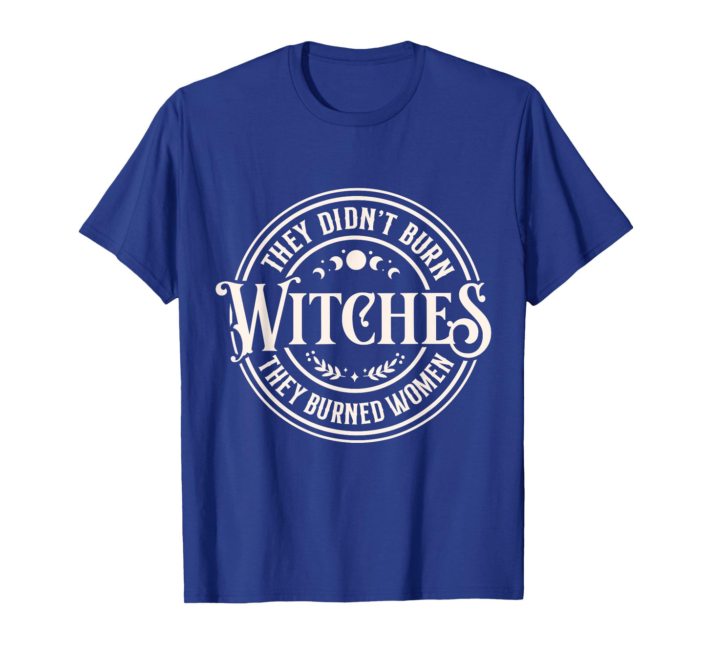 They Didn't Burn Witches They Burned Women Bold Feminist T-Shirt