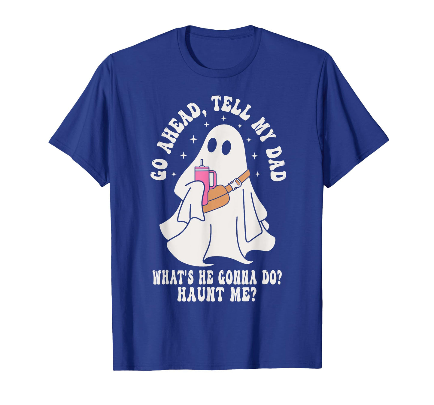 Go Ahead, Tell My Dad What's He Gonna Do? Haunt Me T-Shirt