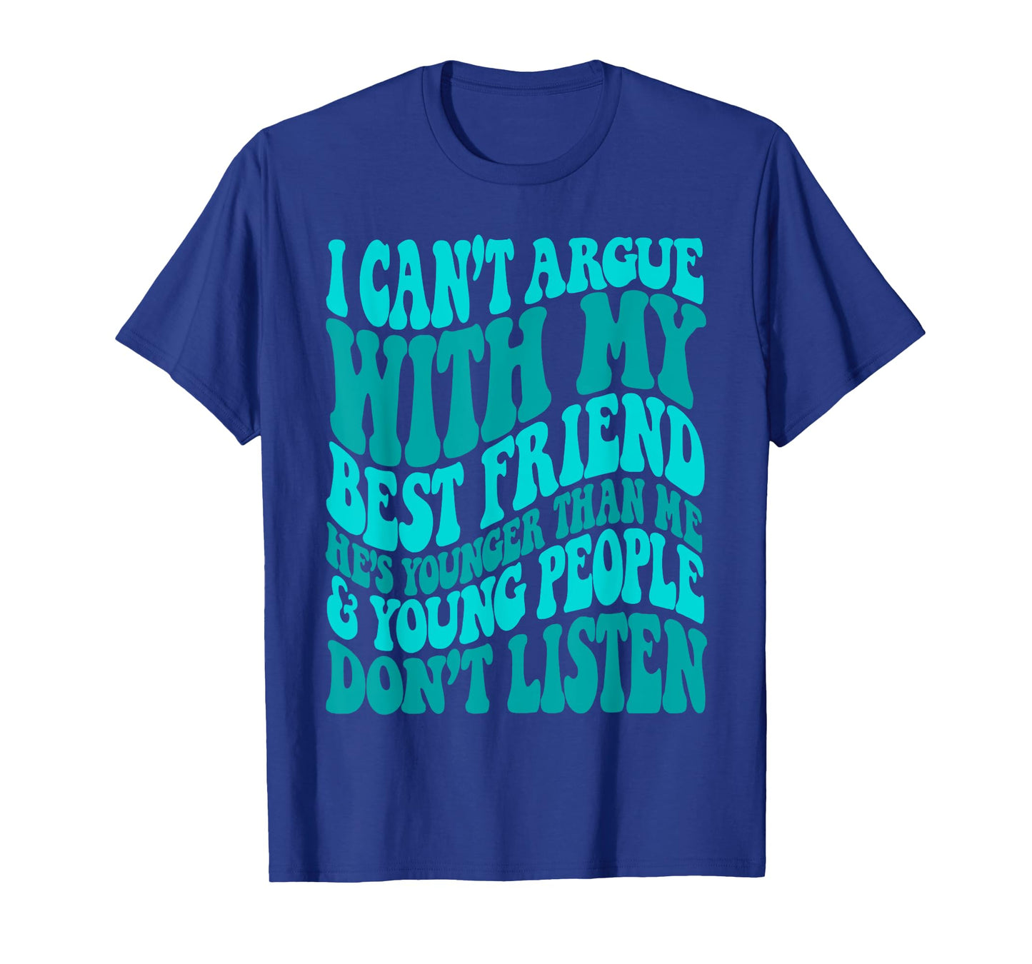 I Can't Argue With My Best Friend She's Younger Than Me T-Shirt