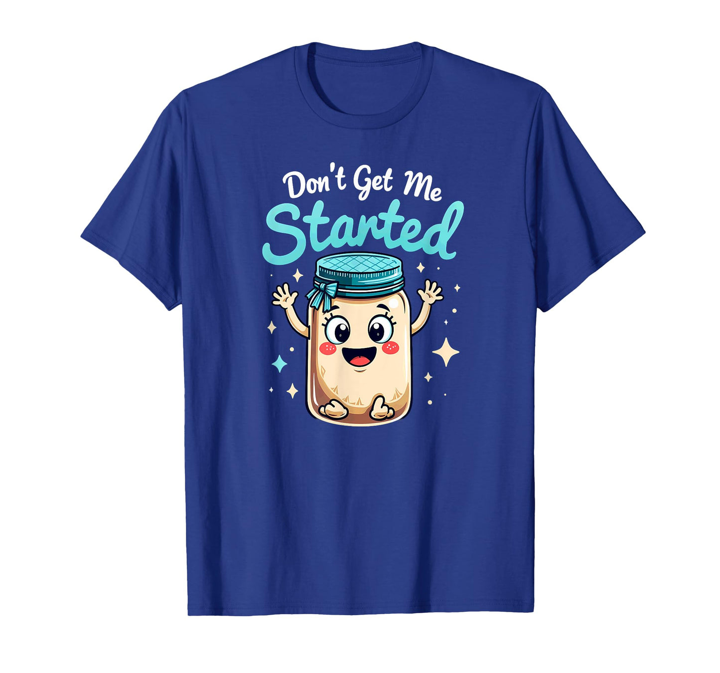 Sourdough Bread Baking Don't Get Me Started T-Shirt