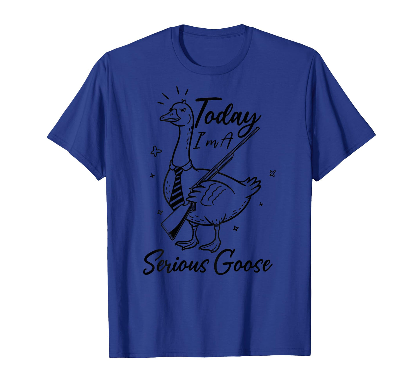 (On Back) Funny Today I'm A Serious Goose Lovers Goose T-Shirt