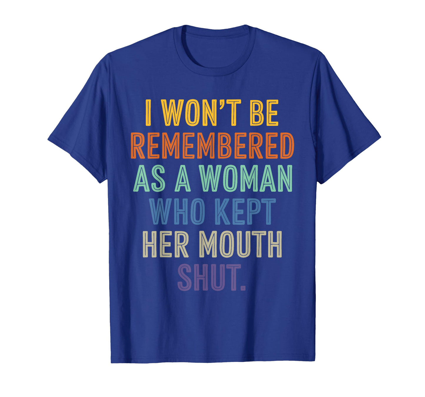 I Won't Be Remembered As A Woman Who Kept Her Mouth Shut T-Shirt