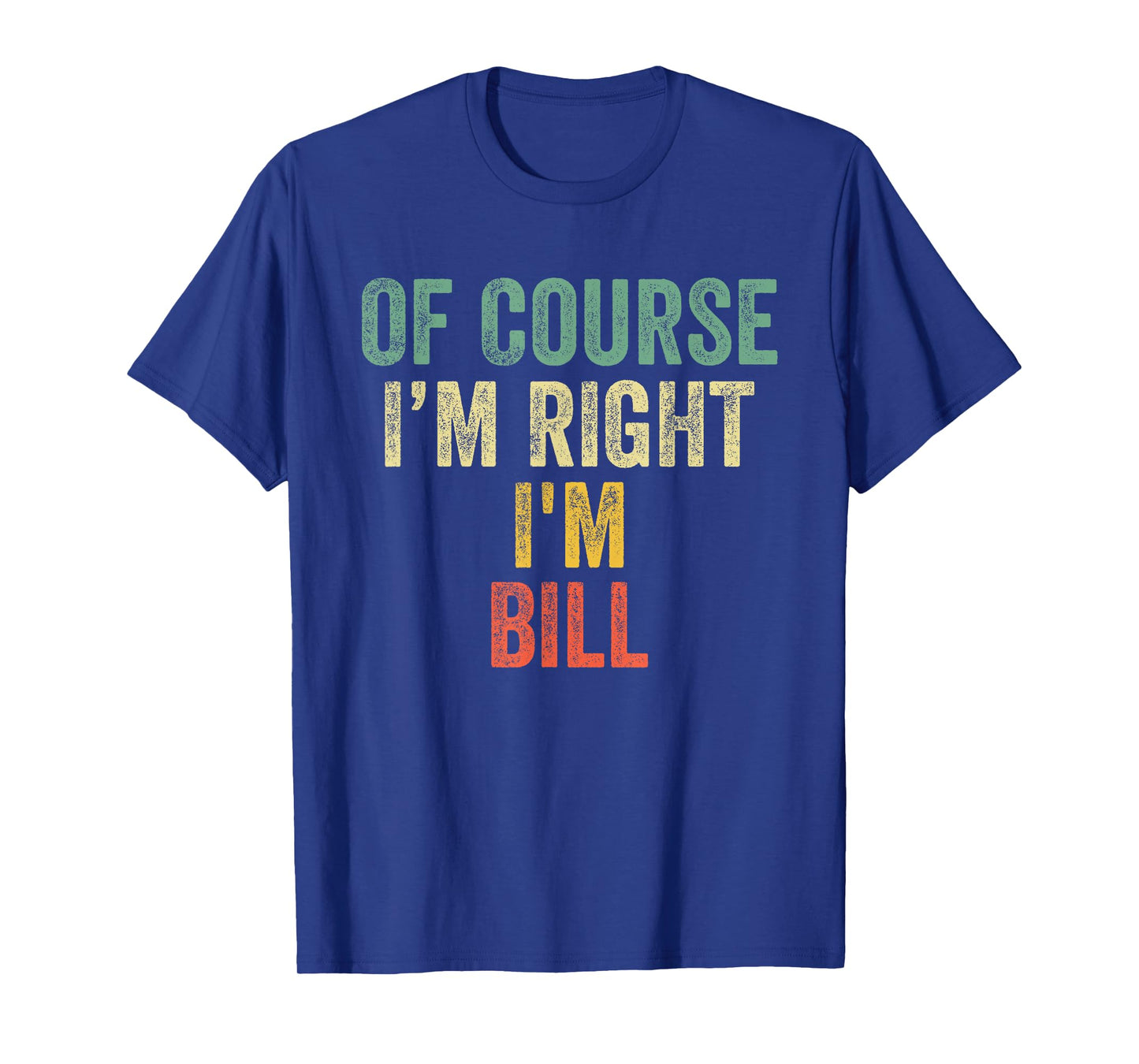 OF COURSE I'M RIGHT I'M BILL Shirt Birthday Gifts Funny T-Shirt