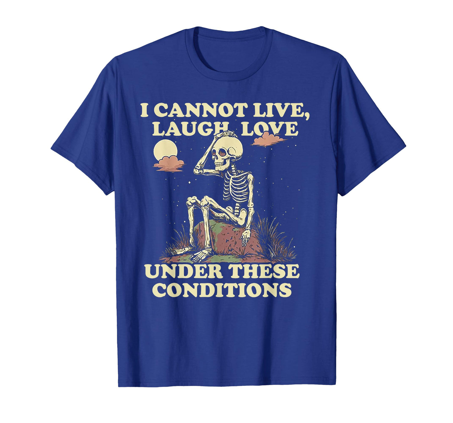 Skeleton I Cannot Live Laugh Love Under These Conditions T-Shirt