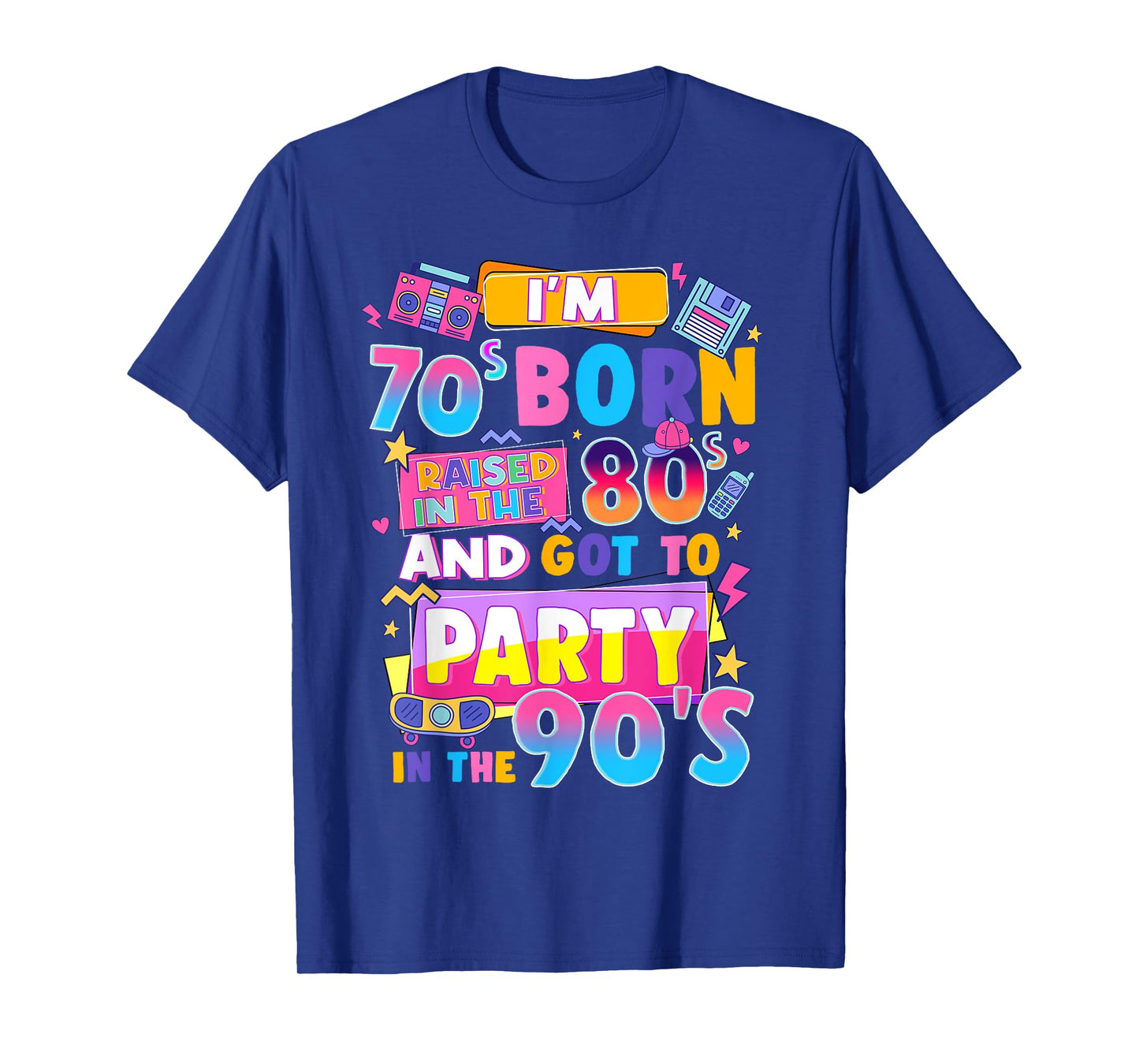 I'm 70s Born Raised In The 80s And Got To Party In The 90's T-Shirt