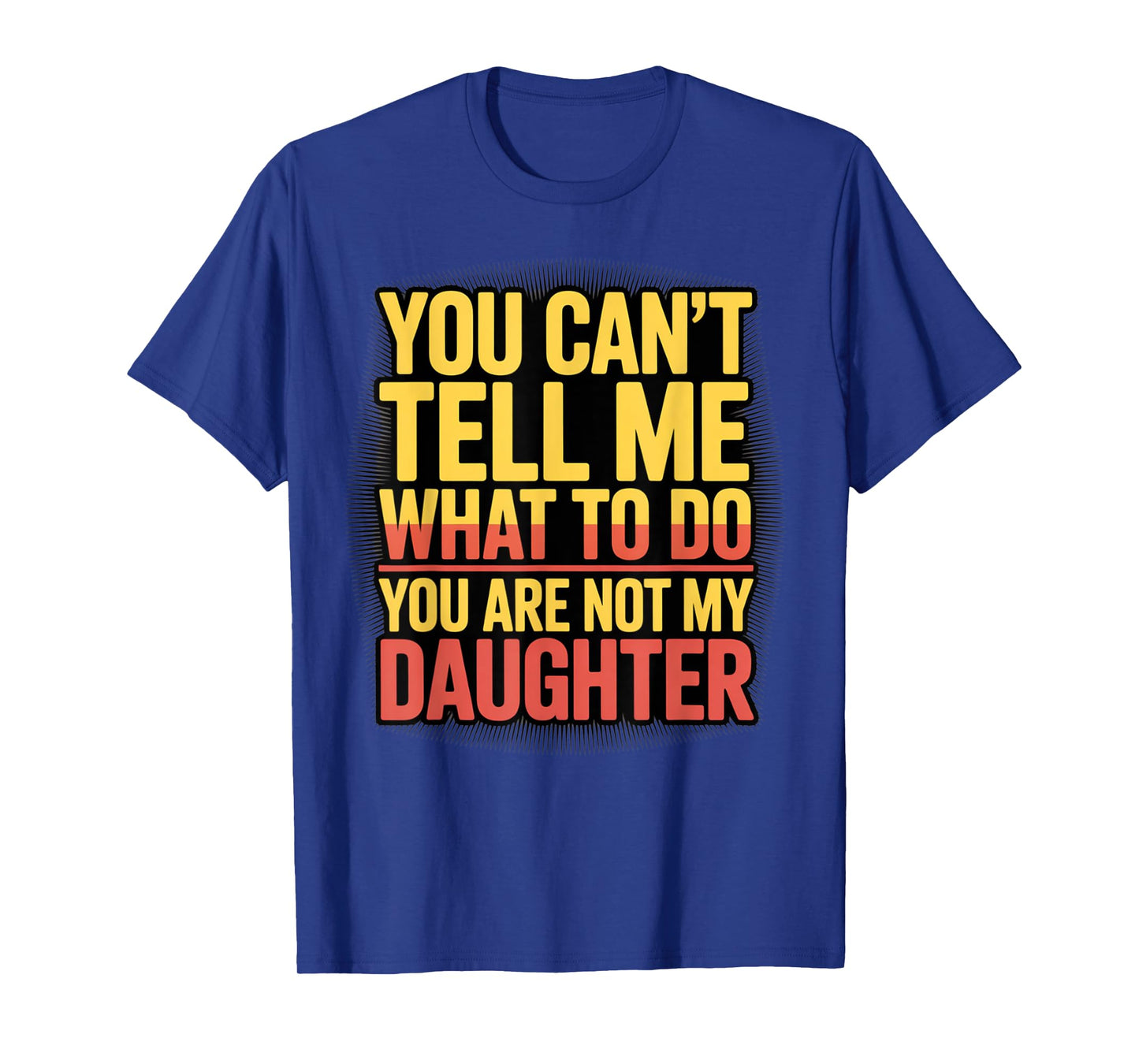 You Can't Tell Me What To Do You Are Not My Daughter Funny T-Shirt