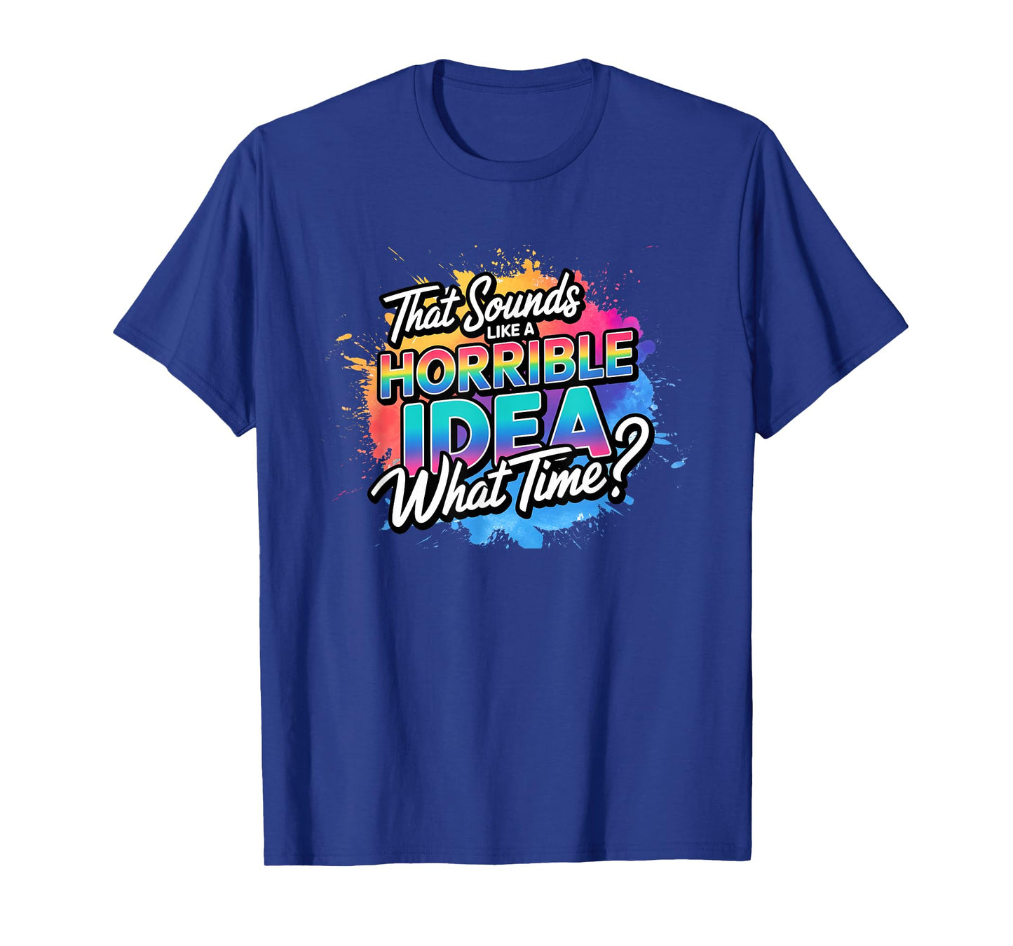 That's a Horrible Idea What Time Funny Sarcastic T-Shirt