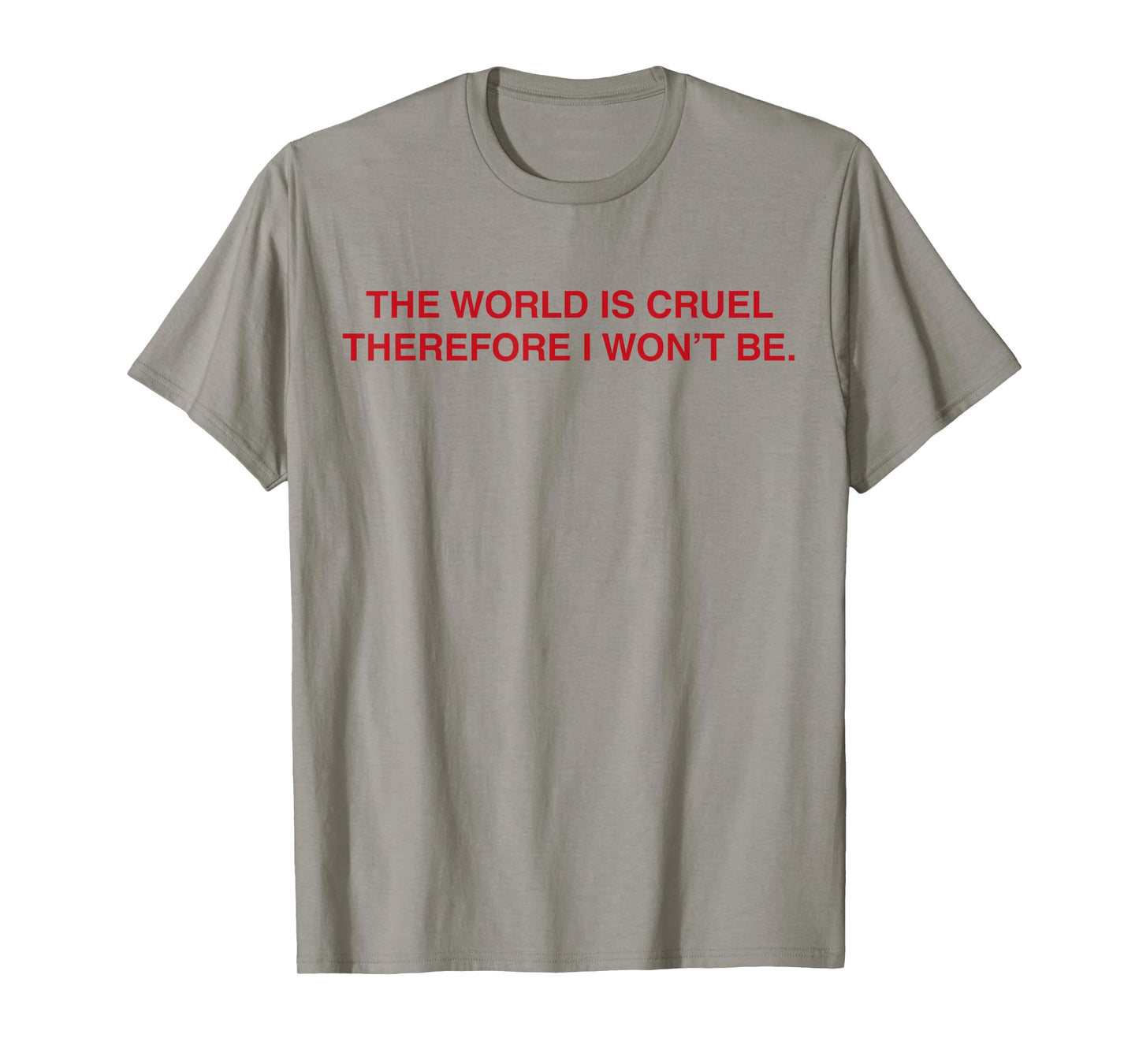 The World Is Cruel Therefore I Won't Be T-Shirt