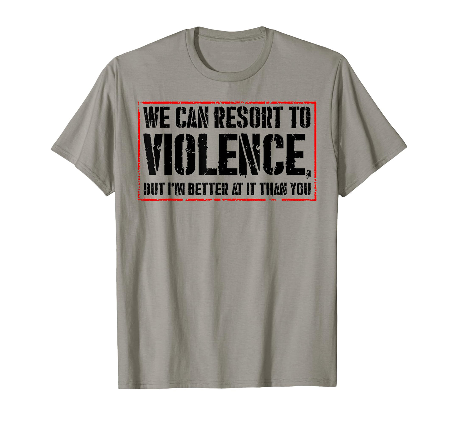 We Can Resort To Violence But I'm Better At It Than You T-Shirt