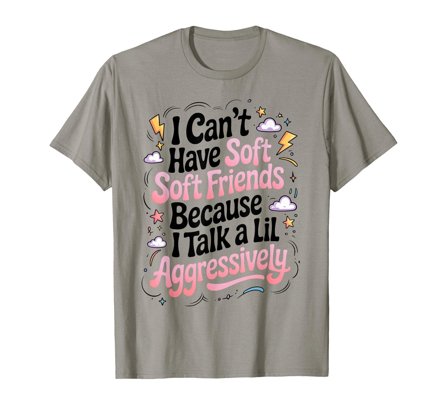 I Can't Have Soft Friends Because I Talk A Lil Aggressively T-Shirt