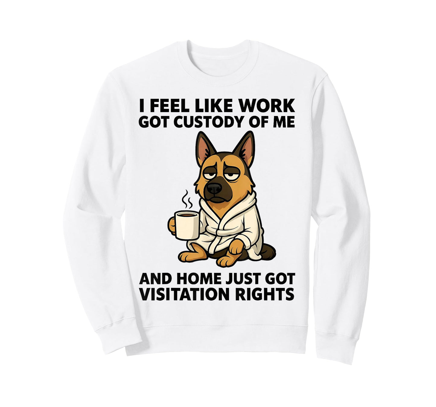 Dog I Feel Like Work Got Custody of Me and Home Just Got T-Shirt