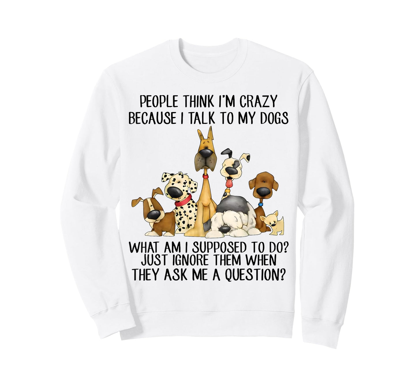 People Think I'm Crazy Because I Talk to My Dogs T-Shirt