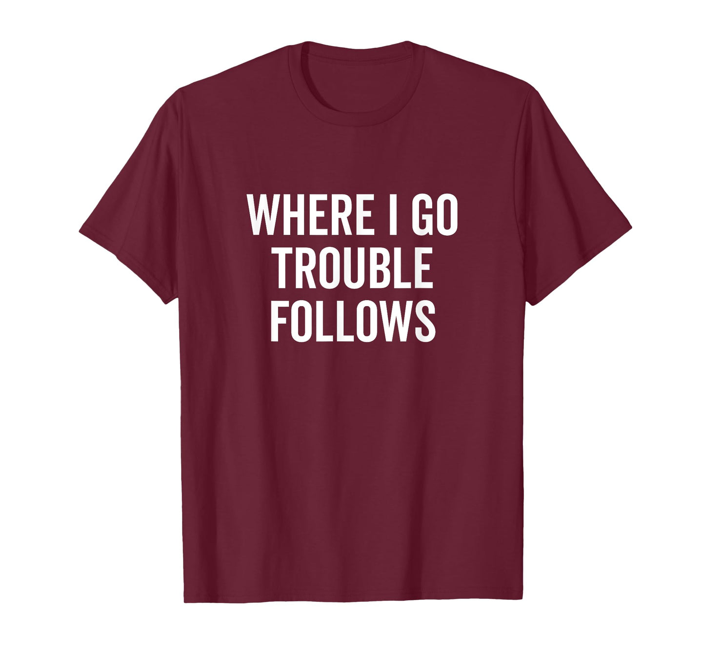Where I Go Trouble Follows Funny Quirky Humor T-Shirt