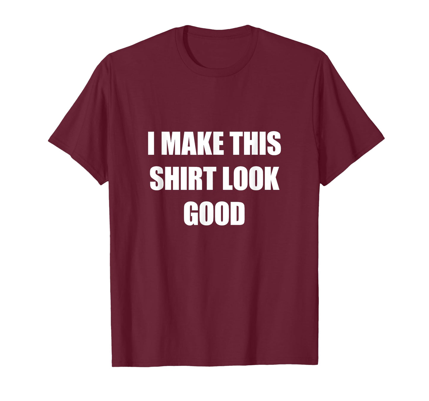 I Make This Shirt Look Good Funny T-Shirt