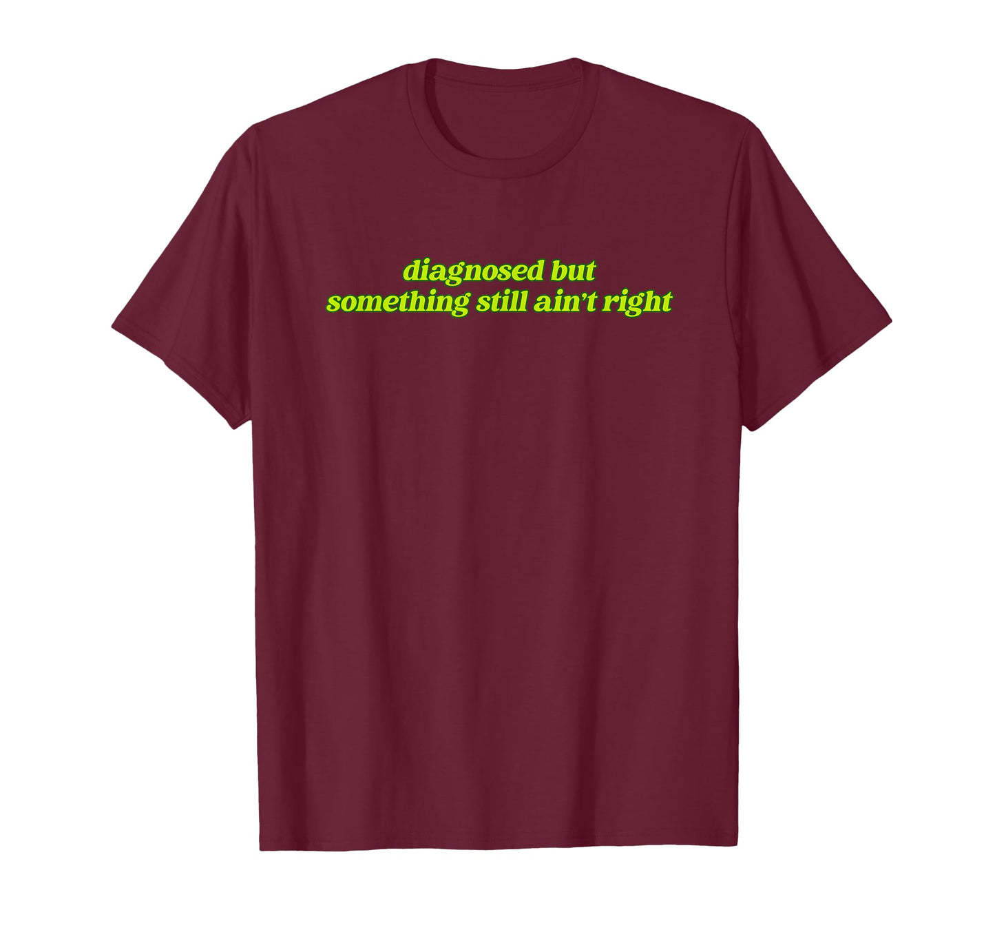 Diagnosed But Something Still Ain't Right Apparel T-Shirt
