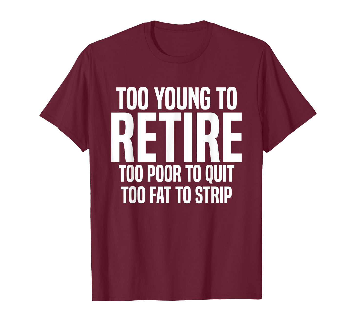 Too Young To Retire Too Poor To Quit Too Fat To Strip Funny T-Shirt