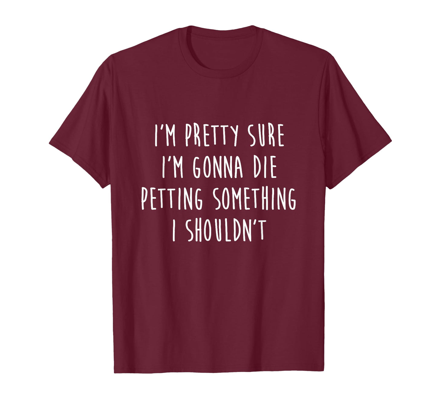 I'm Gonna Die Petting Something I Shouldn't Funny T-Shirt