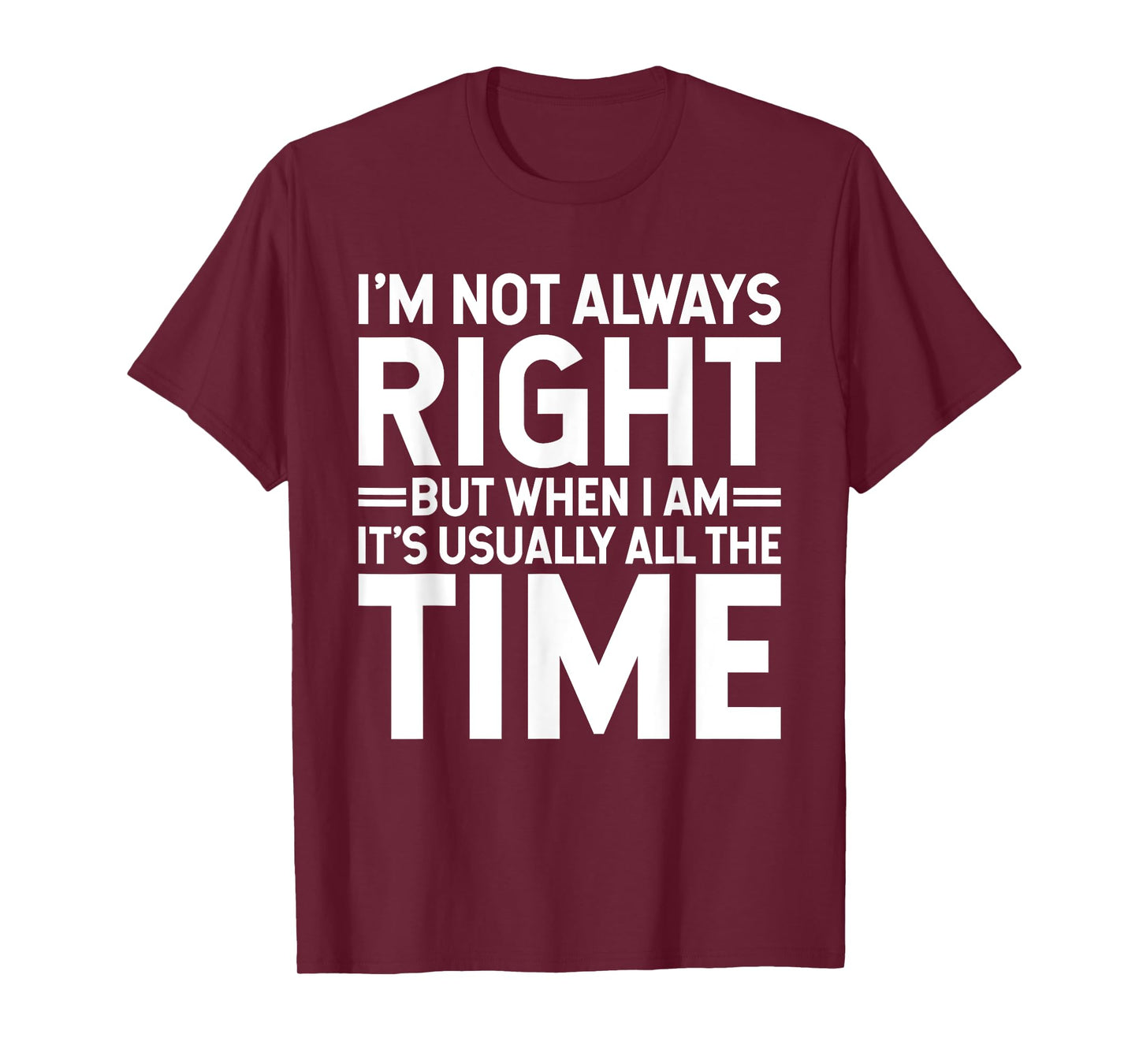 I'm Not Always Right But When I Am It's Usually All The Time T-Shirt