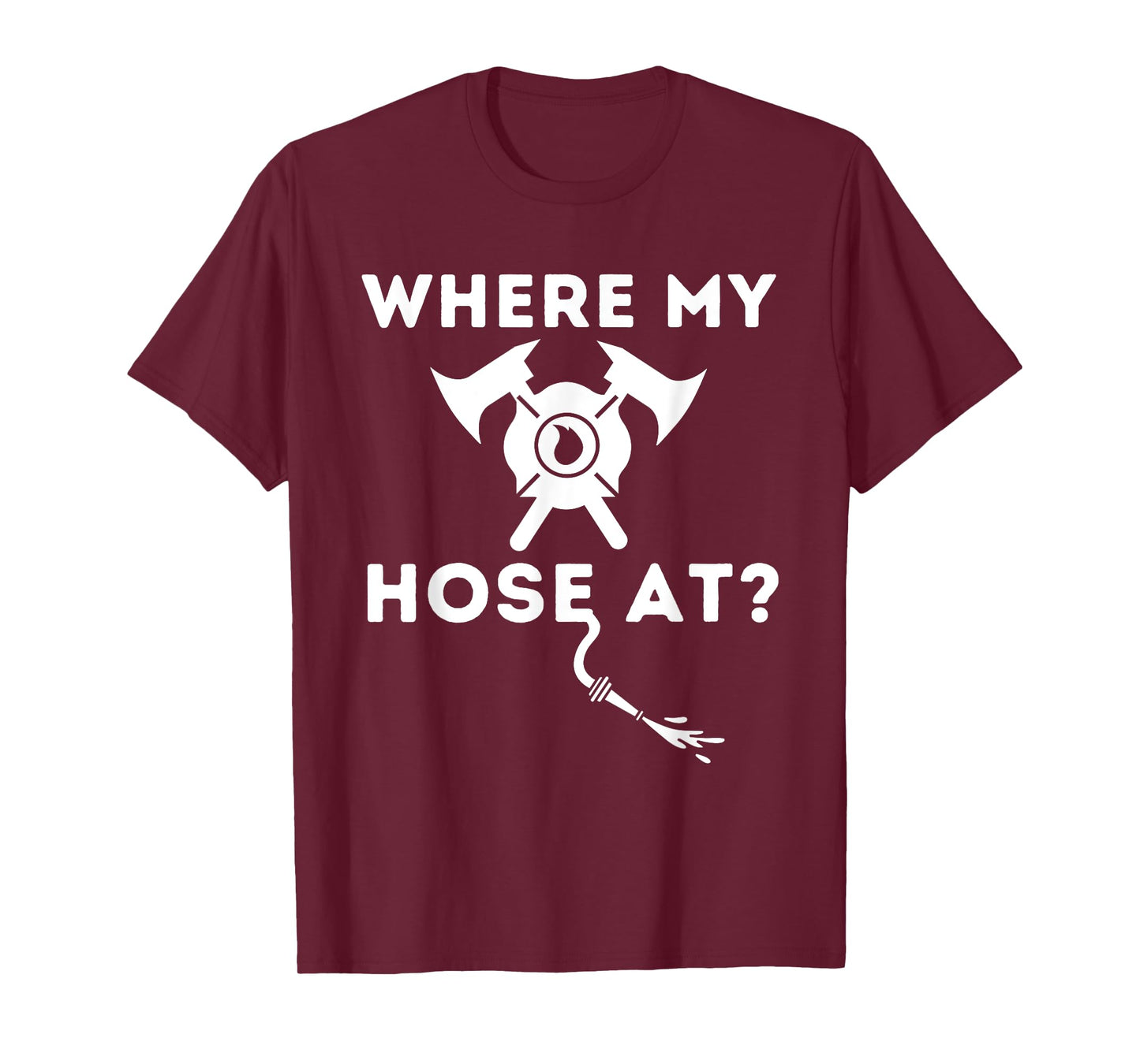 Where My Hose At - Funny Firefighter & Fireman T-Shirt