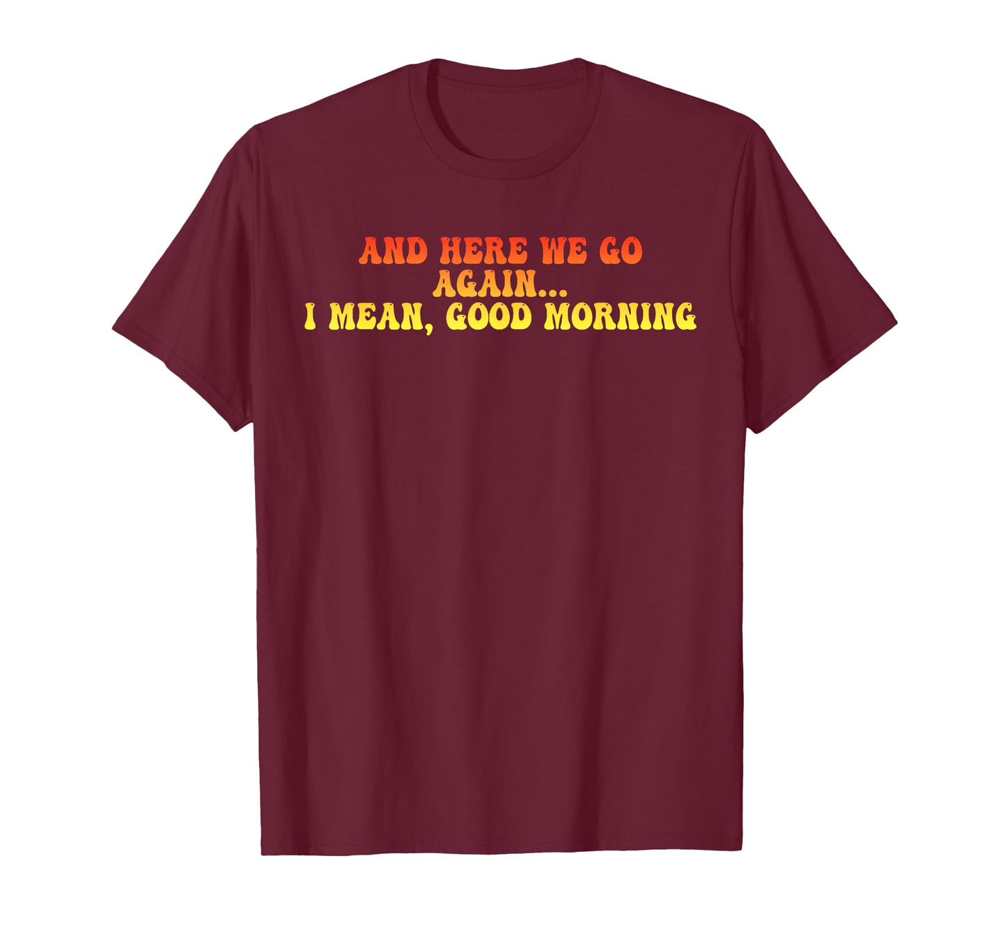 And Here We Go Again... I Mean, Good Morning Design T-Shirt