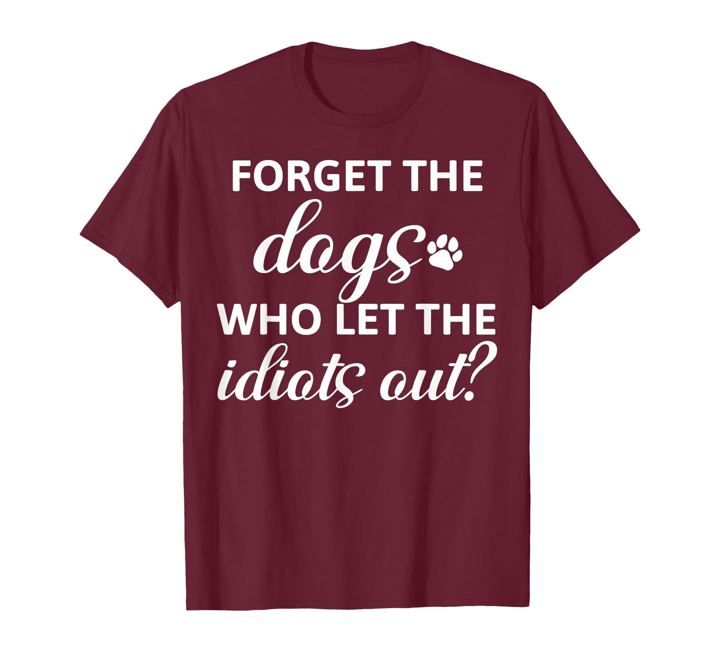 Forget The Dogs Who Let The Idiots Out T-Shirt