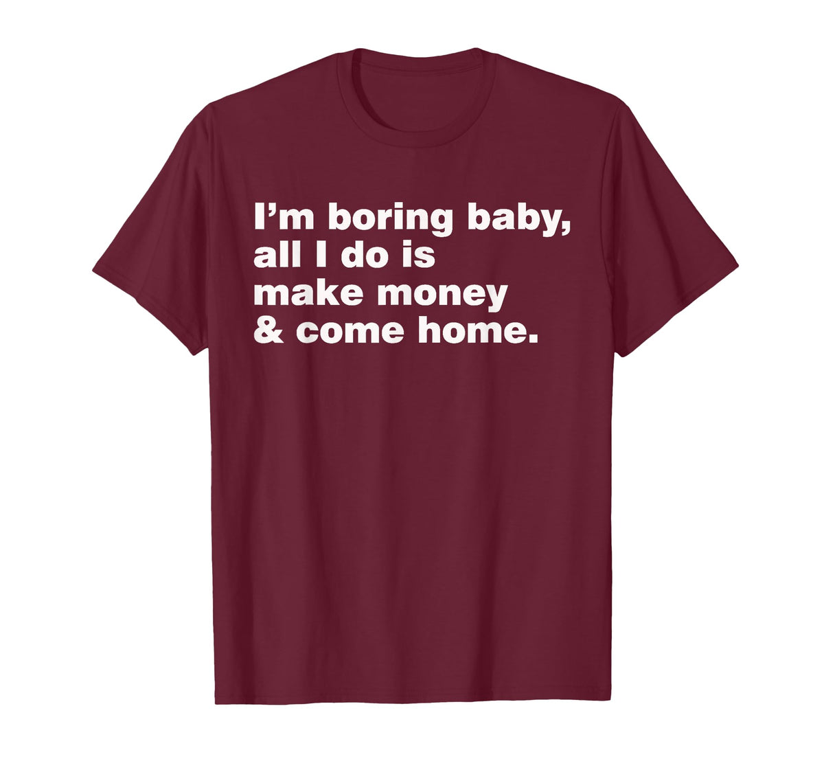 I'm Boring Baby All I Do Is Make Money And Come Home T-Shirt