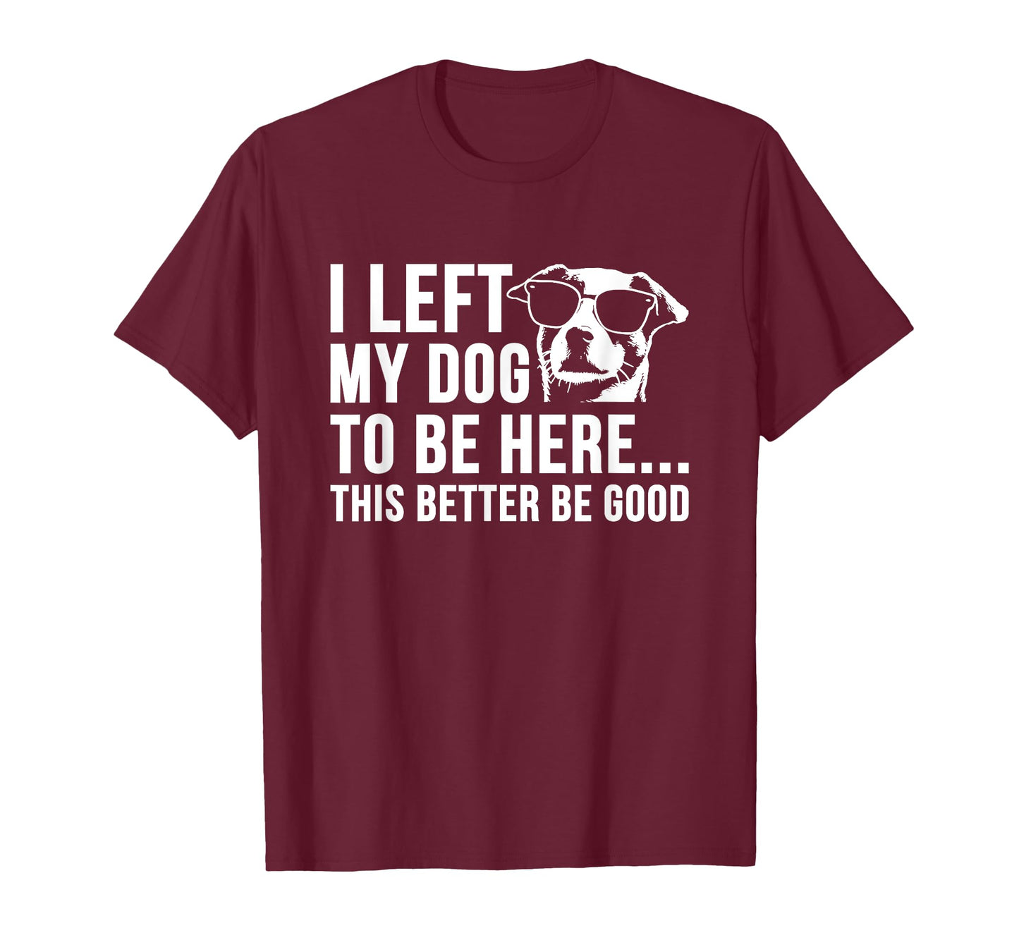 I Left My Dog to Be Here This Better Be Good Funny Sarcasm T-Shirt