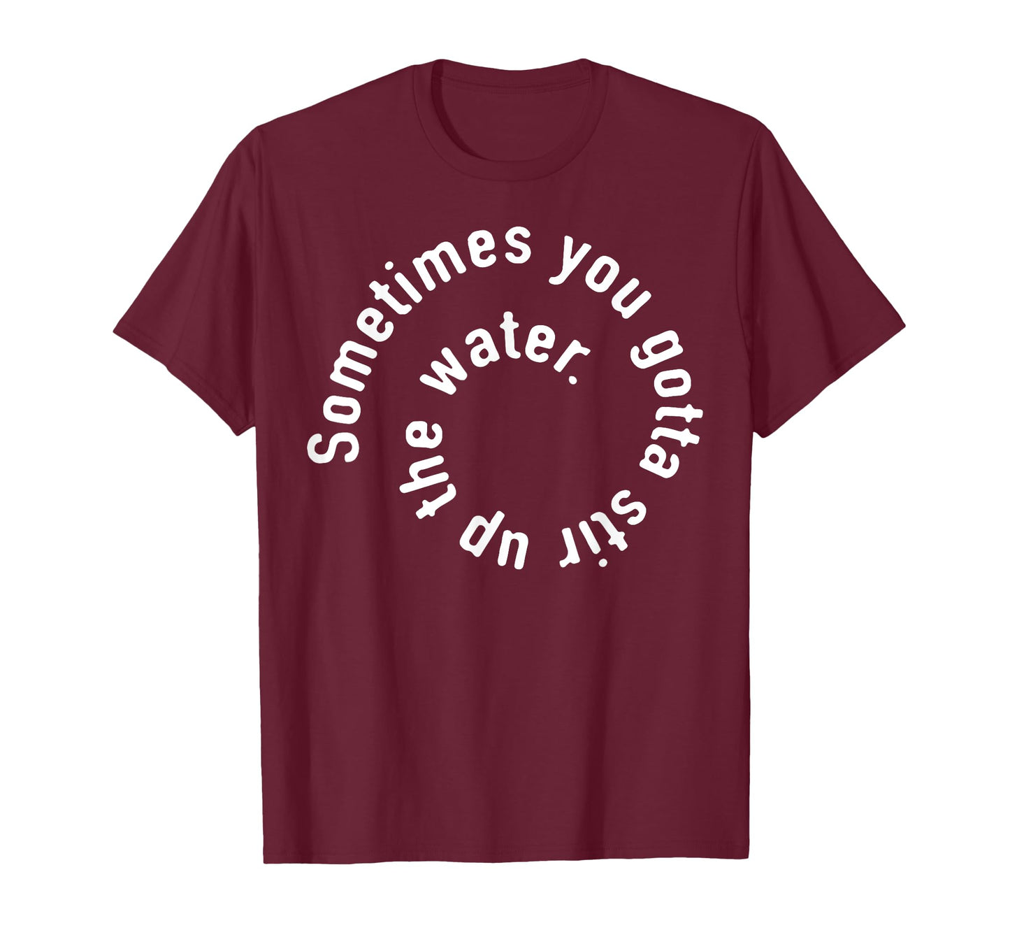 Sometimes You Gotta Stir Up The Water T-Shirt