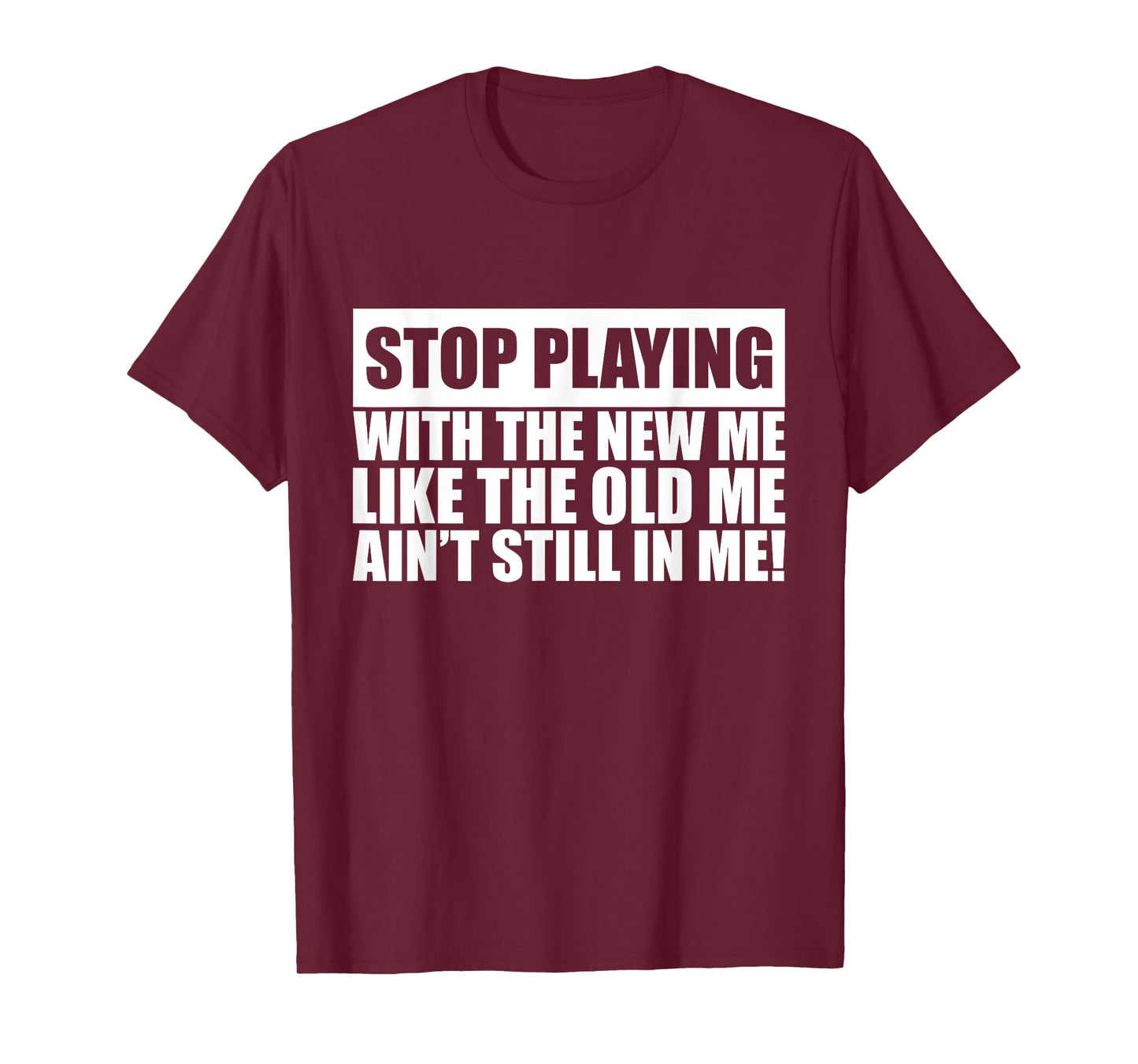 Stop Playing With The New Me Like Old Me Ain't Still In Me T-Shirt