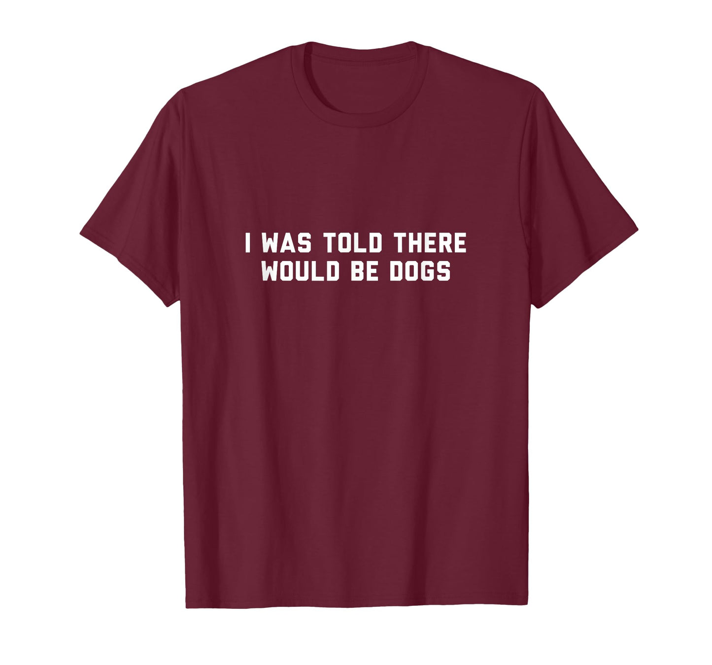 Funny I Was Told There Would Be Dogs Design T-Shirt