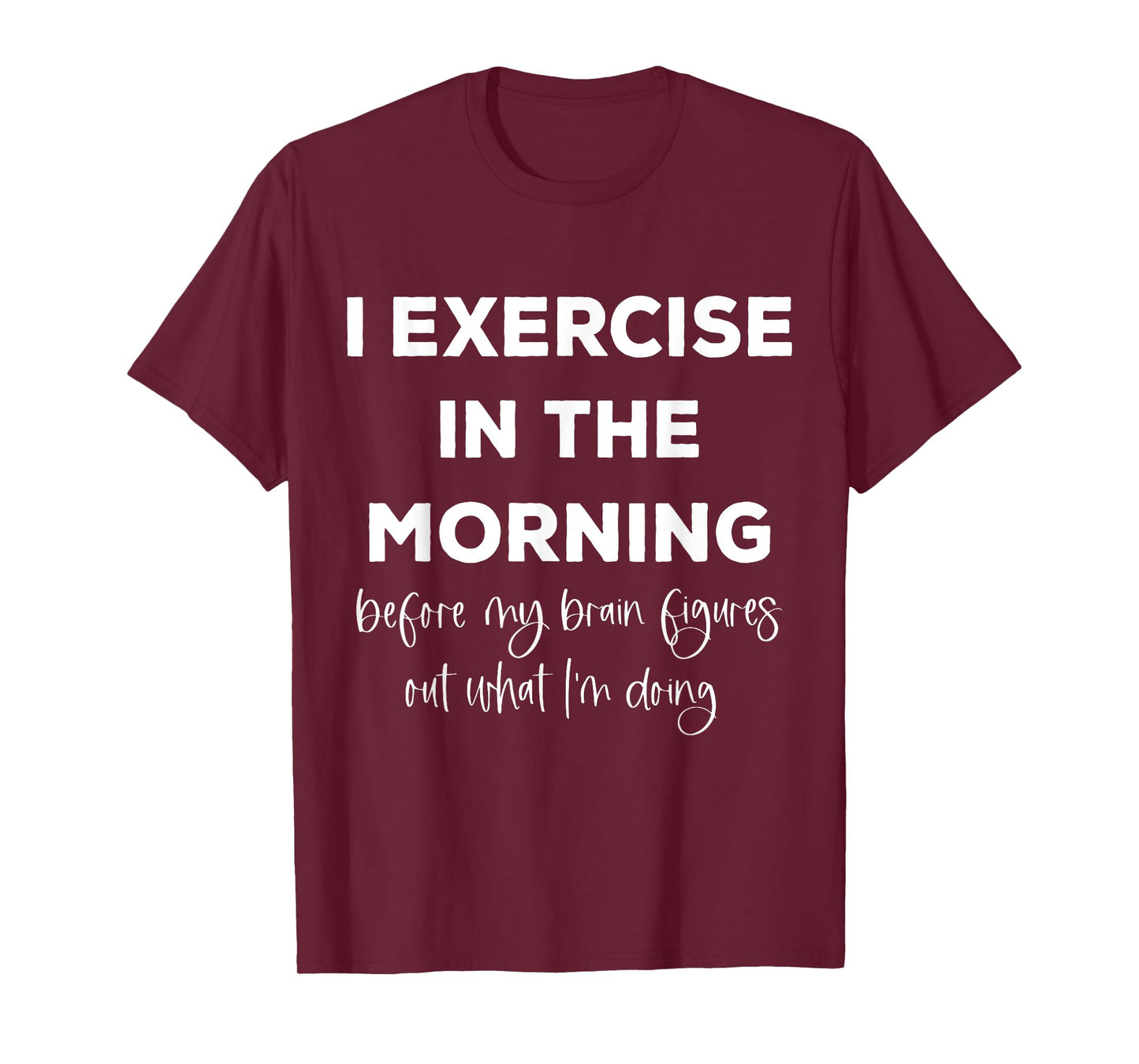 I Exercise In The Morning Before My Brain Figure Out What T-Shirt