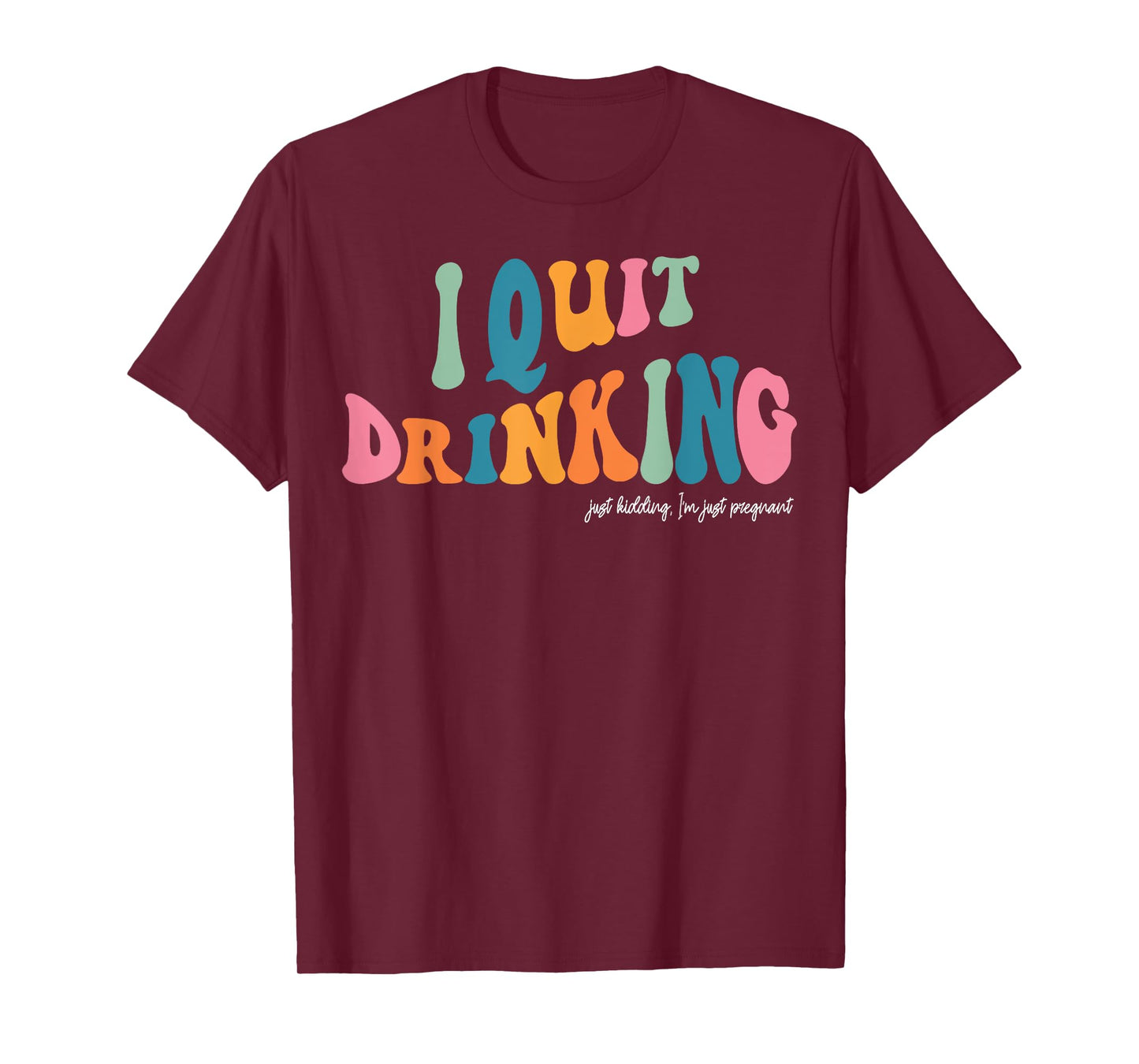 I Quit Drinking Just Kidding, I'm Just Pregnant Funny Mom T-Shirt