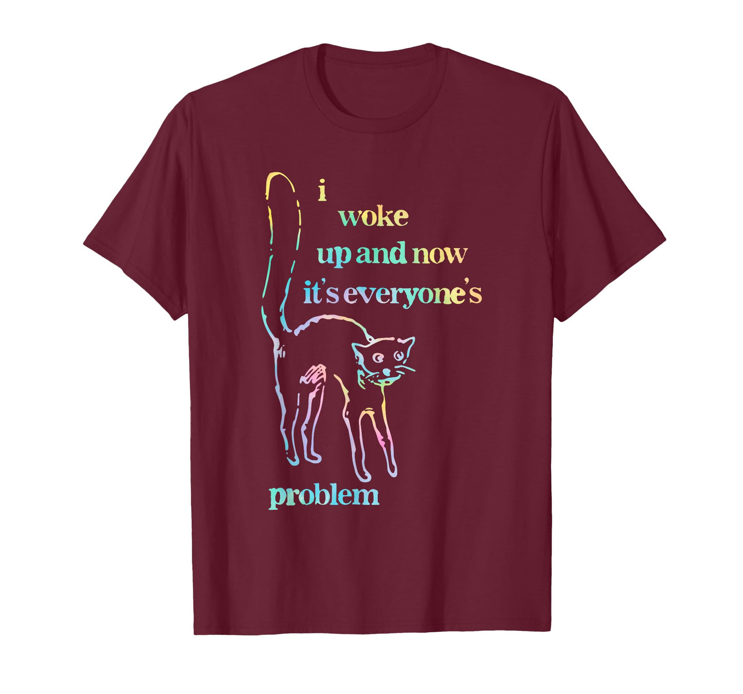 I Woke Up and Now It's Everyone's Problem T-Shirt